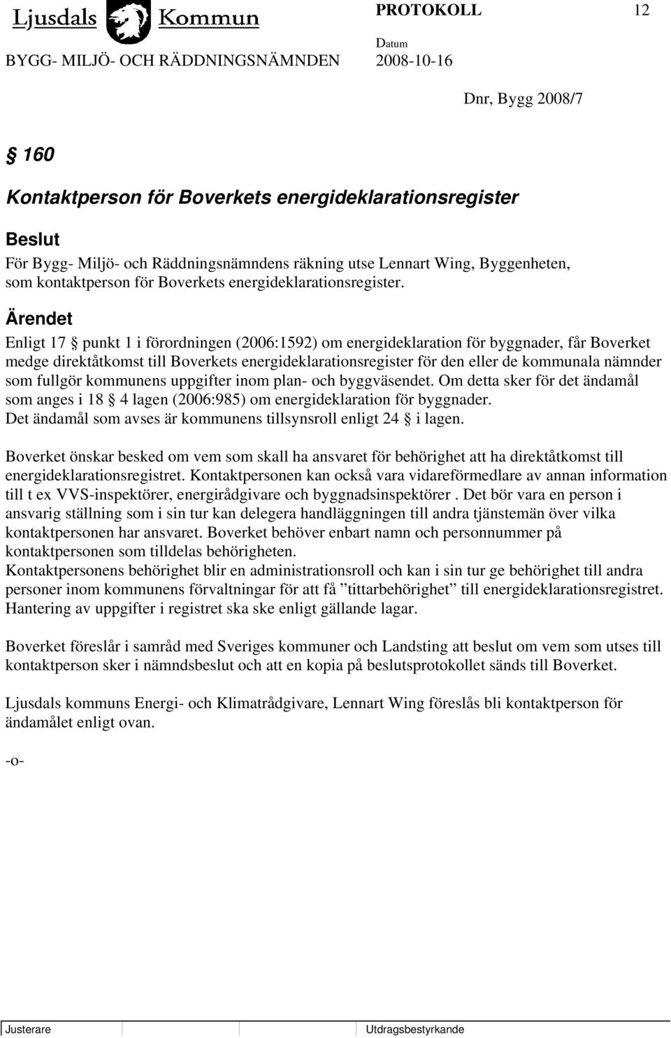 Ärendet Enligt 17 punkt 1 i förordningen (2006:1592) om energideklaration för byggnader, får Boverket medge direktåtkomst till Boverkets energideklarationsregister för den eller de kommunala nämnder