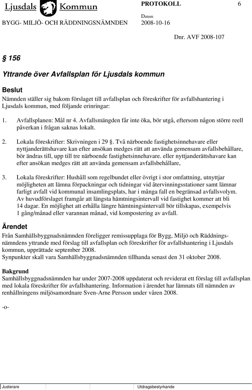 erinringar: 1. Avfallsplanen: Mål nr 4. Avfallsmängden får inte öka, bör utgå, eftersom någon större reell påverkan i frågan saknas lokalt. 2. Lokala föreskrifter: Skrivningen i 29.