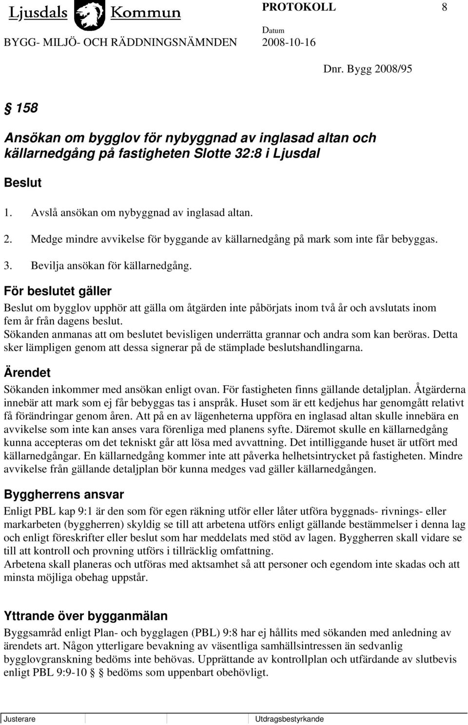 Sökanden anmanas att om beslutet bevisligen underrätta grannar och andra som kan beröras. Detta sker lämpligen genom att dessa signerar på de stämplade beslutshandlingarna.