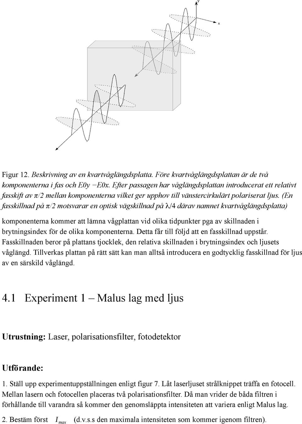 (En fasskillnad pa π/2 motsvarar en optisk vagskillnad pa λ/4 darav namnet kvartvaglangdsplatta) komponenterna kommer att lämna vågplattan vid olika tidpunkter pga av skillnaden i brytningsindex för