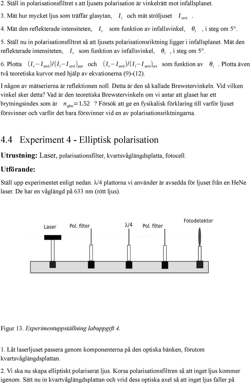 5. Ställ nu in polarisationsfiltret så att ljusets polarisationsriktning ligger i infallsplanet. Mät den reflekterade intensiteten, I r som funktion av infallsvinkel, θ i, i steg om 5. 6.