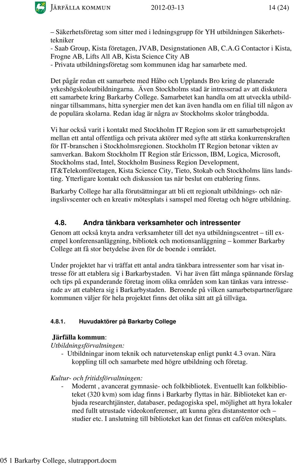 Det pågår redan ett samarbete med Håbo och Upplands Bro kring de planerade yrkeshögskoleutbildningarna. Även Stockholms stad är intresserad av att diskutera ett samarbete kring Barkarby College.