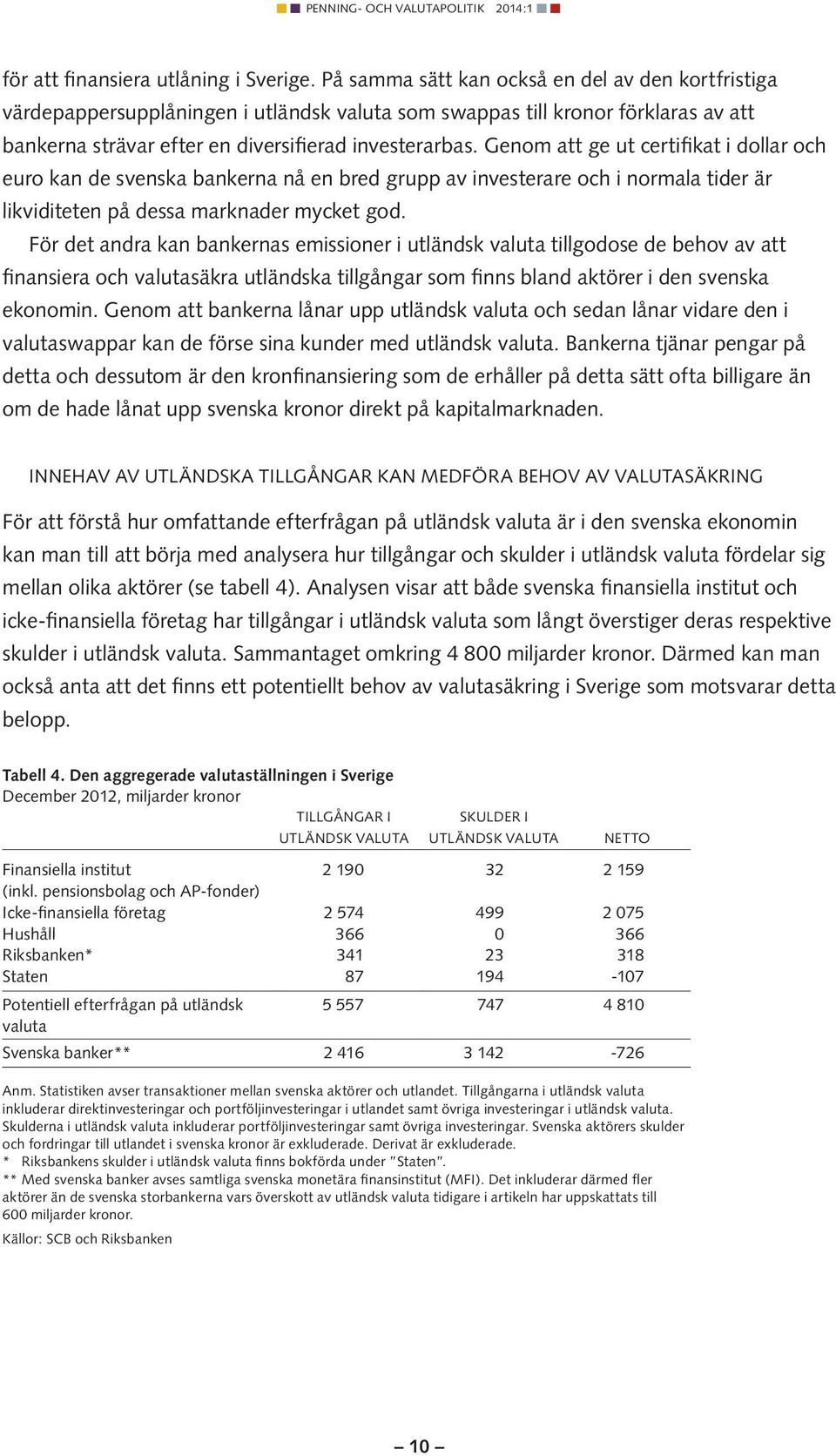 Genom att ge ut certifikat i dollar och euro kan de svenska bankerna nå en bred grupp av investerare och i normala tider är likviditeten på dessa marknader mycket god.