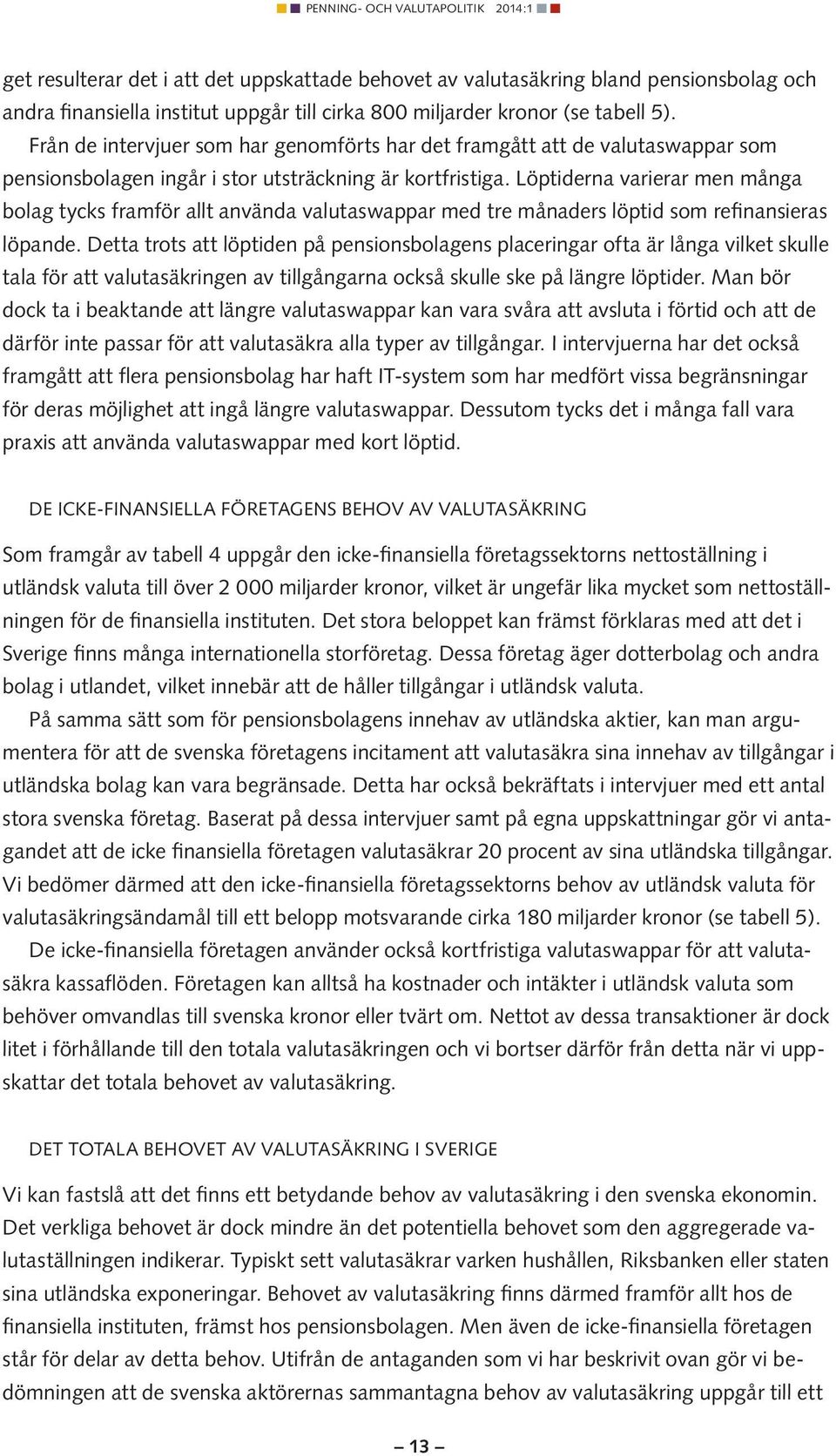 Löptiderna varierar men många bolag tycks framför allt använda valutaswappar med tre månaders löptid som refinansieras löpande.