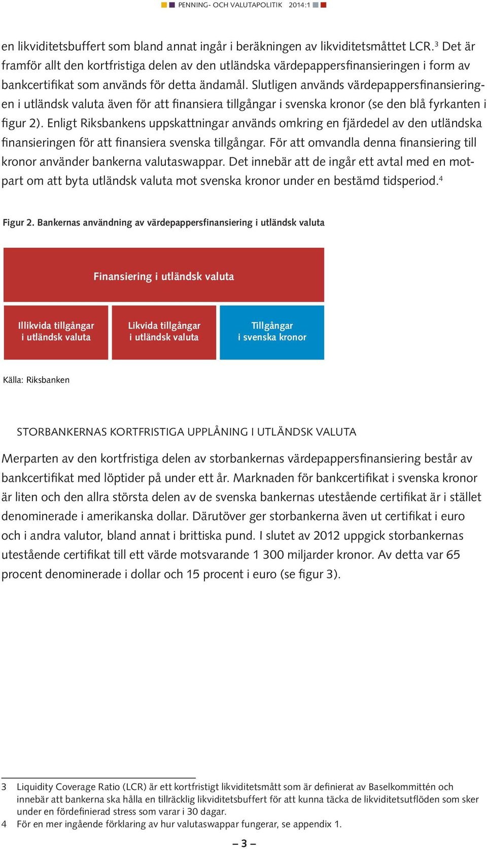 Slutligen används värdepappersfinansieringen i utländsk valuta även för att finansiera tillgångar i svenska kronor (se den blå fyrkanten i figur 2).