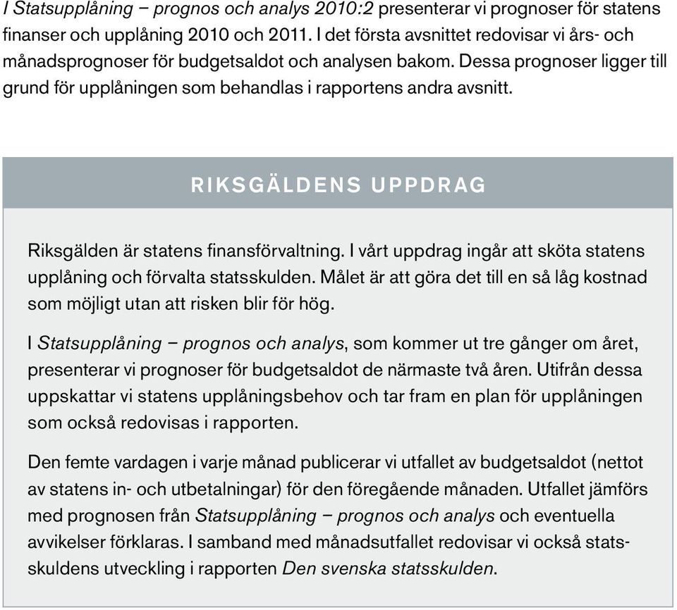 RIKSGÄLDENS UPPDR AG Riksgälden är statens finansförvaltning. I vårt uppdrag ingår att sköta statens upplåning och förvalta statsskulden.