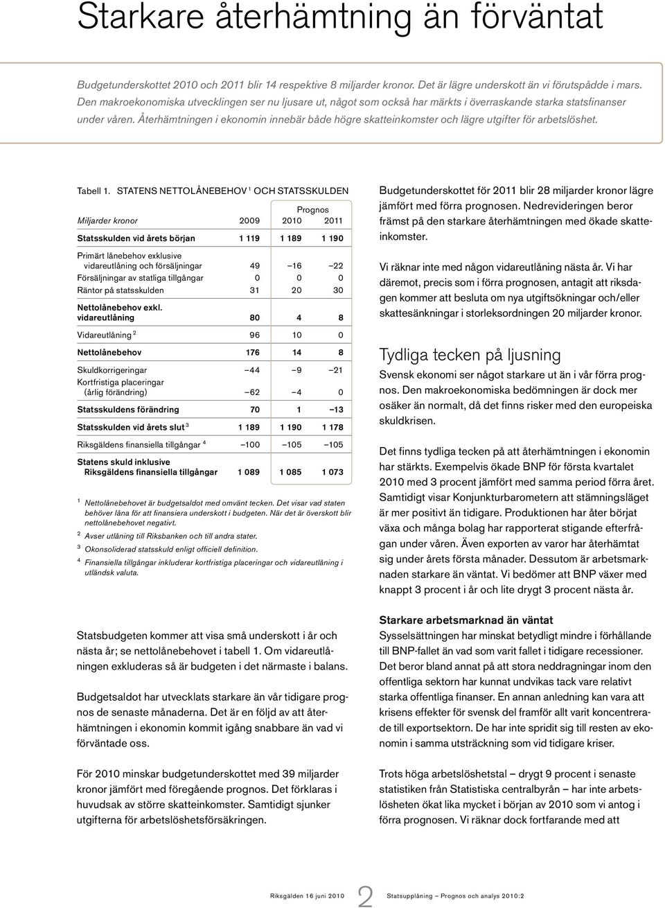 Återhämtningen i ekonomin innebär både högre skatteinkomster och lägre utgifter för arbetslöshet. Tabell 1.