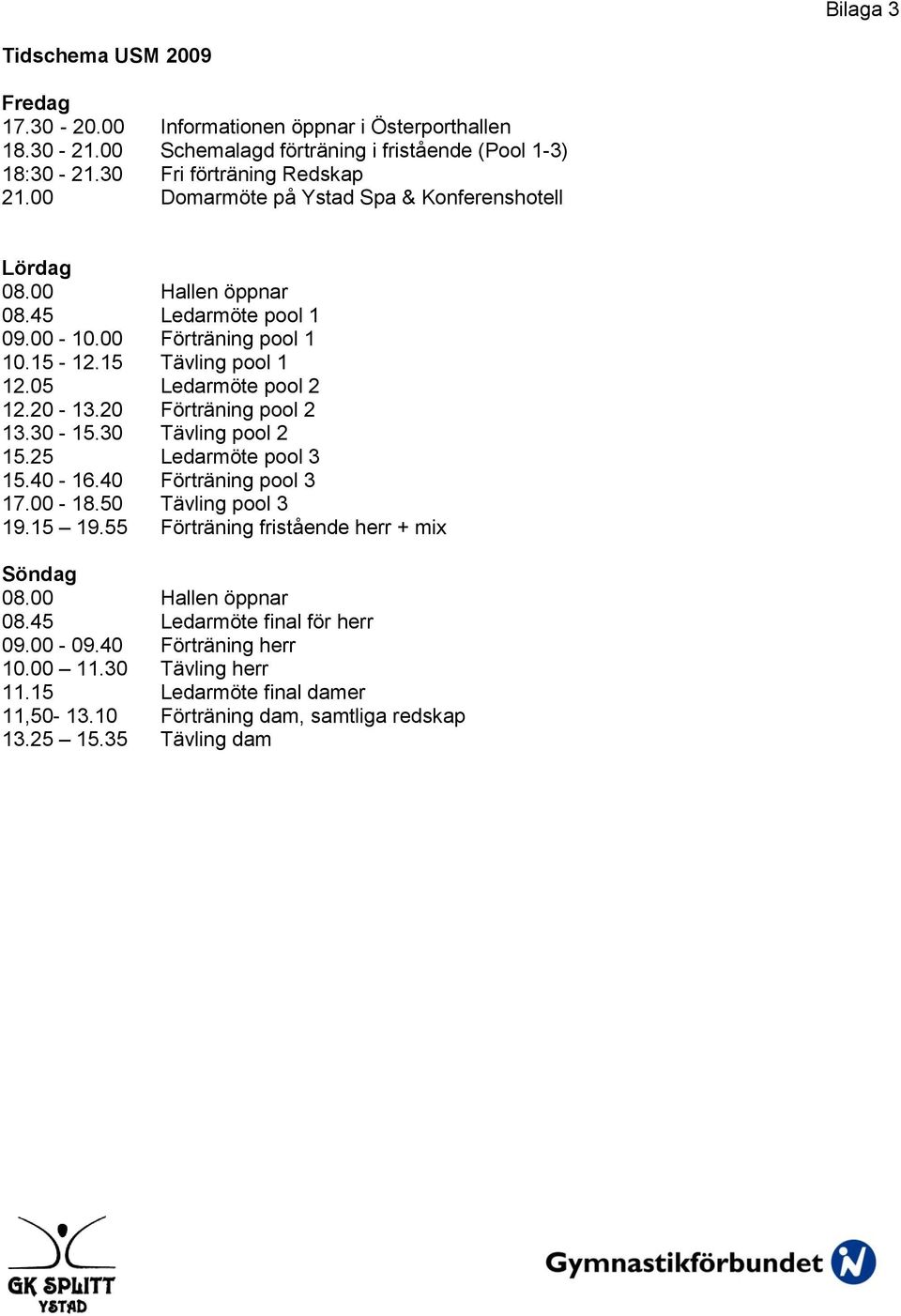 20 Förträning pool 2 13.30-15.30 Tävling pool 2 15.25 Ledarmöte pool 3 15.40-16.40 Förträning pool 3 17.00-18.50 Tävling pool 3 19.15 19.55 Förträning fristående herr + mix Söndag 08.