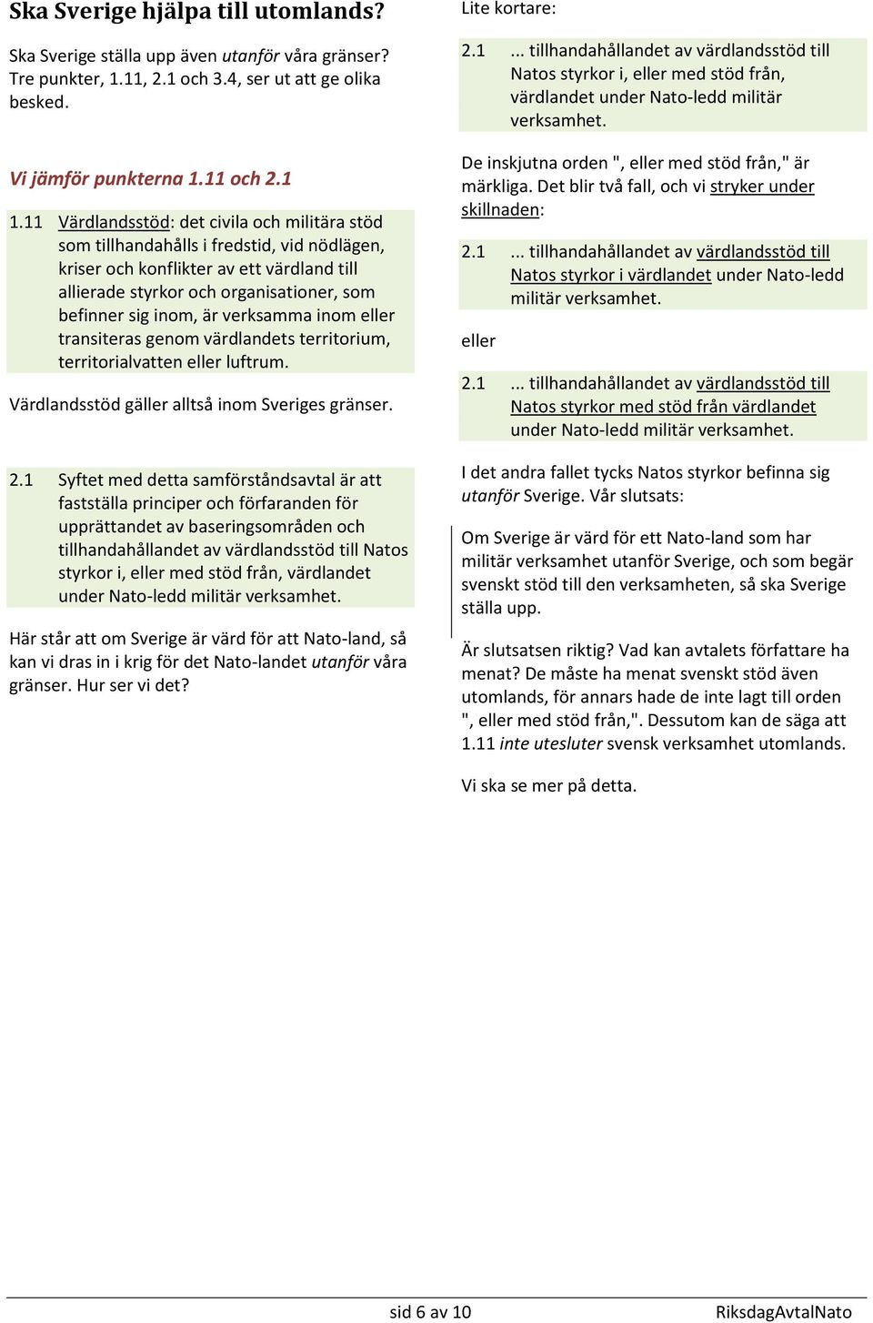 verksamma inom eller transiteras genom värdlandets territorium, territorialvatten eller luftrum. Värdlandsstöd gäller alltså inom Sveriges gränser. 2.