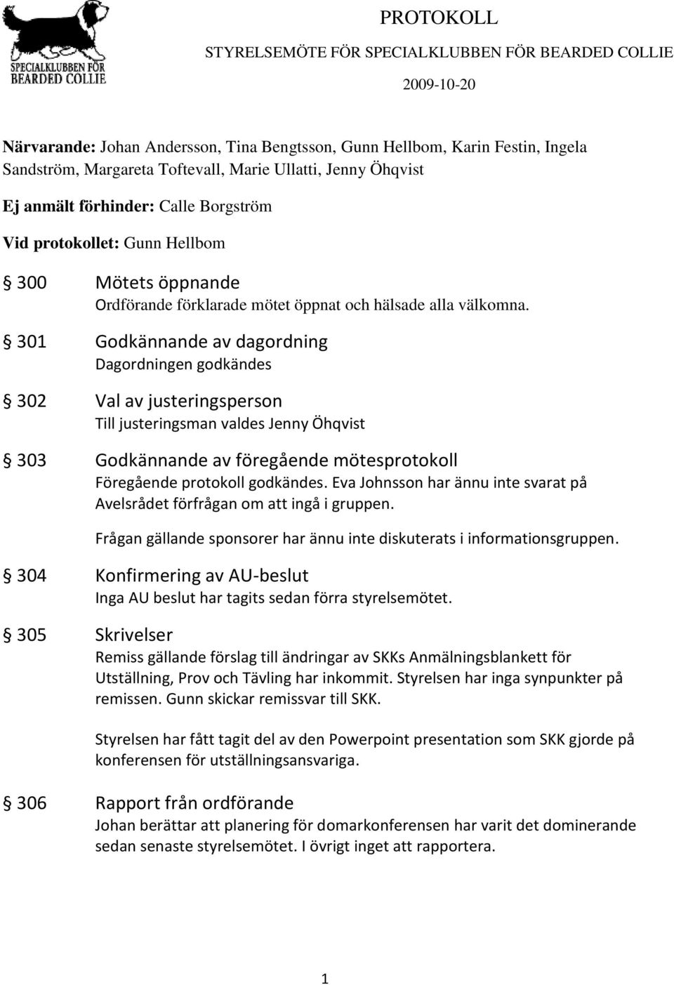 301 Godkännande av dagordning Dagordningen godkändes 302 Val av justeringsperson Till justeringsman valdes Jenny Öhqvist 303 Godkännande av föregående mötesprotokoll Föregående protokoll godkändes.