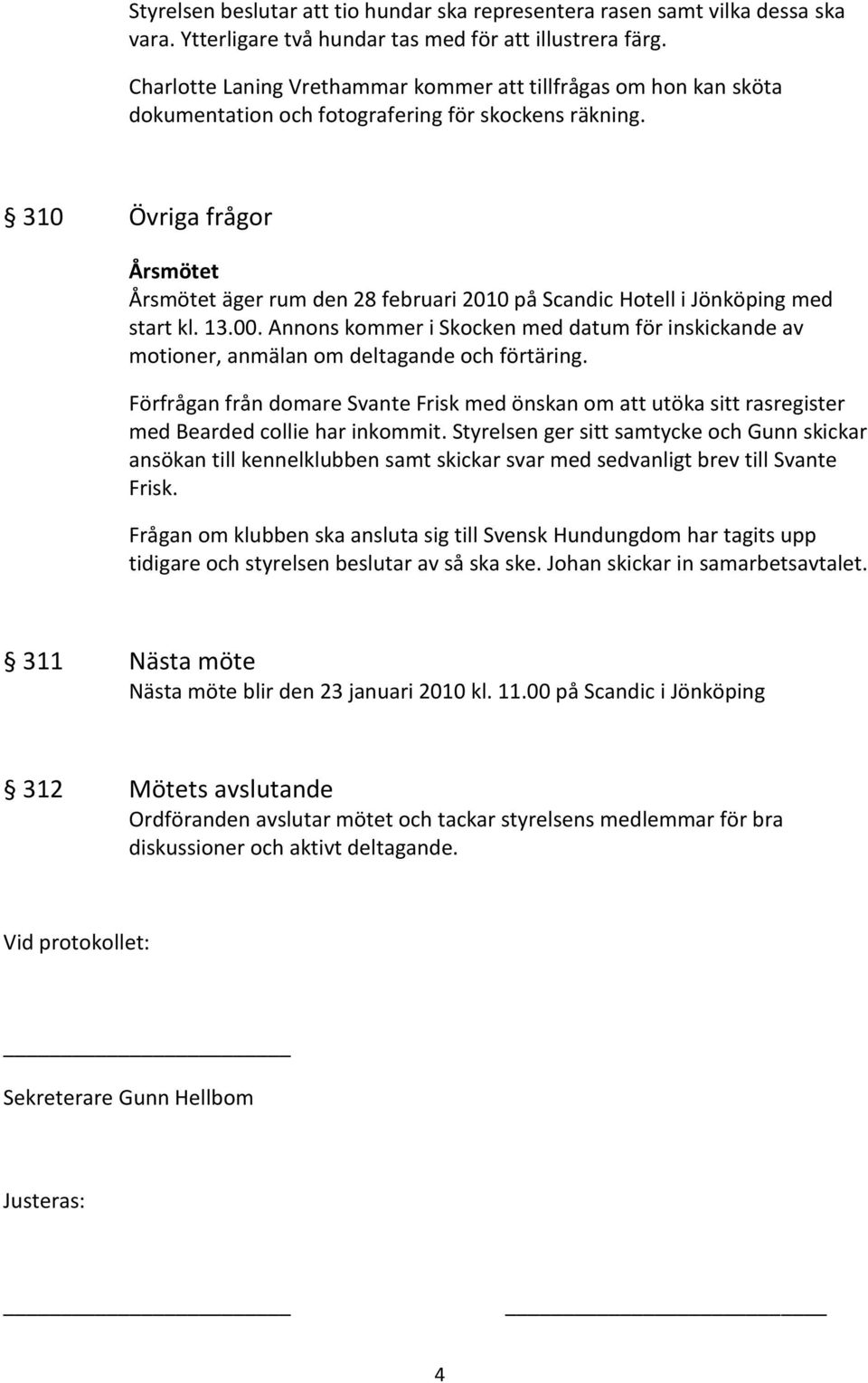 310 Övriga frågor Årsmötet Årsmötet äger rum den 28 februari 2010 på Scandic Hotell i Jönköping med start kl. 13.00.