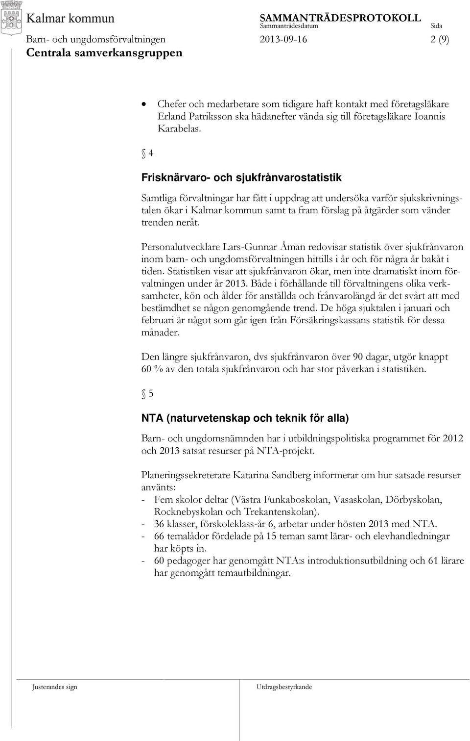 4 Frisknärvaro- och sjukfrånvarostatistik Samtliga förvaltningar har fått i uppdrag att undersöka varför sjukskrivningstalen ökar i Kalmar kommun samt ta fram förslag på åtgärder som vänder trenden