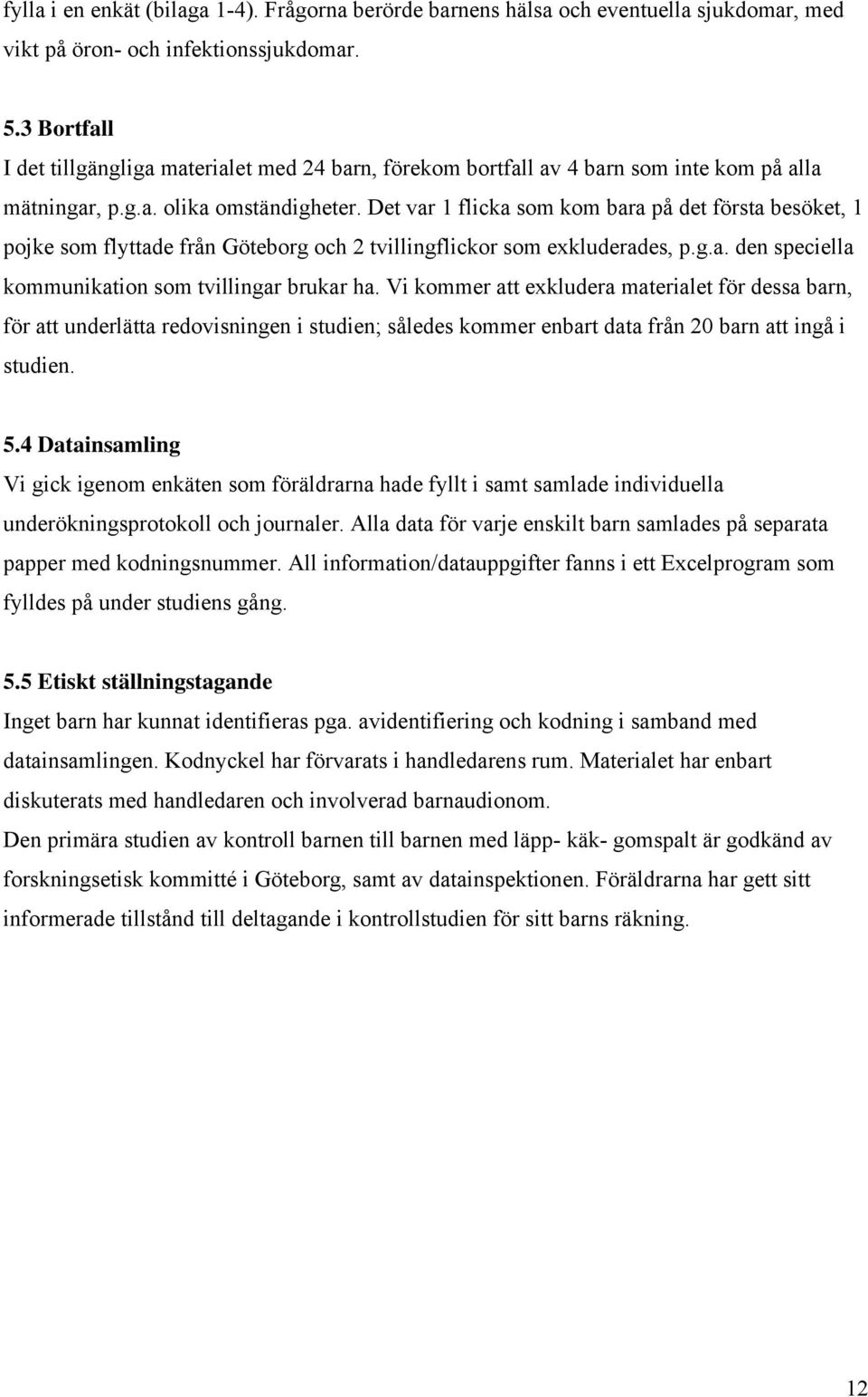 Det var 1 flicka som kom bara på det första besöket, 1 pojke som flyttade från Göteborg och 2 tvillingflickor som exkluderades, p.g.a. den speciella kommunikation som tvillingar brukar ha.