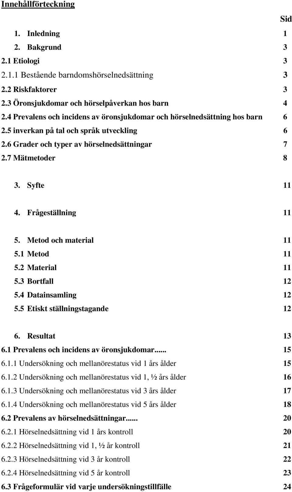 Frågeställning 11 5. Metod och material 11 5.1 Metod 11 5.2 Material 11 5.3 Bortfall 12 5.4 Datainsamling 12 5.5 Etiskt ställningstagande 12 6. Resultat 13 6.1 Prevalens och incidens av öronsjukdomar.