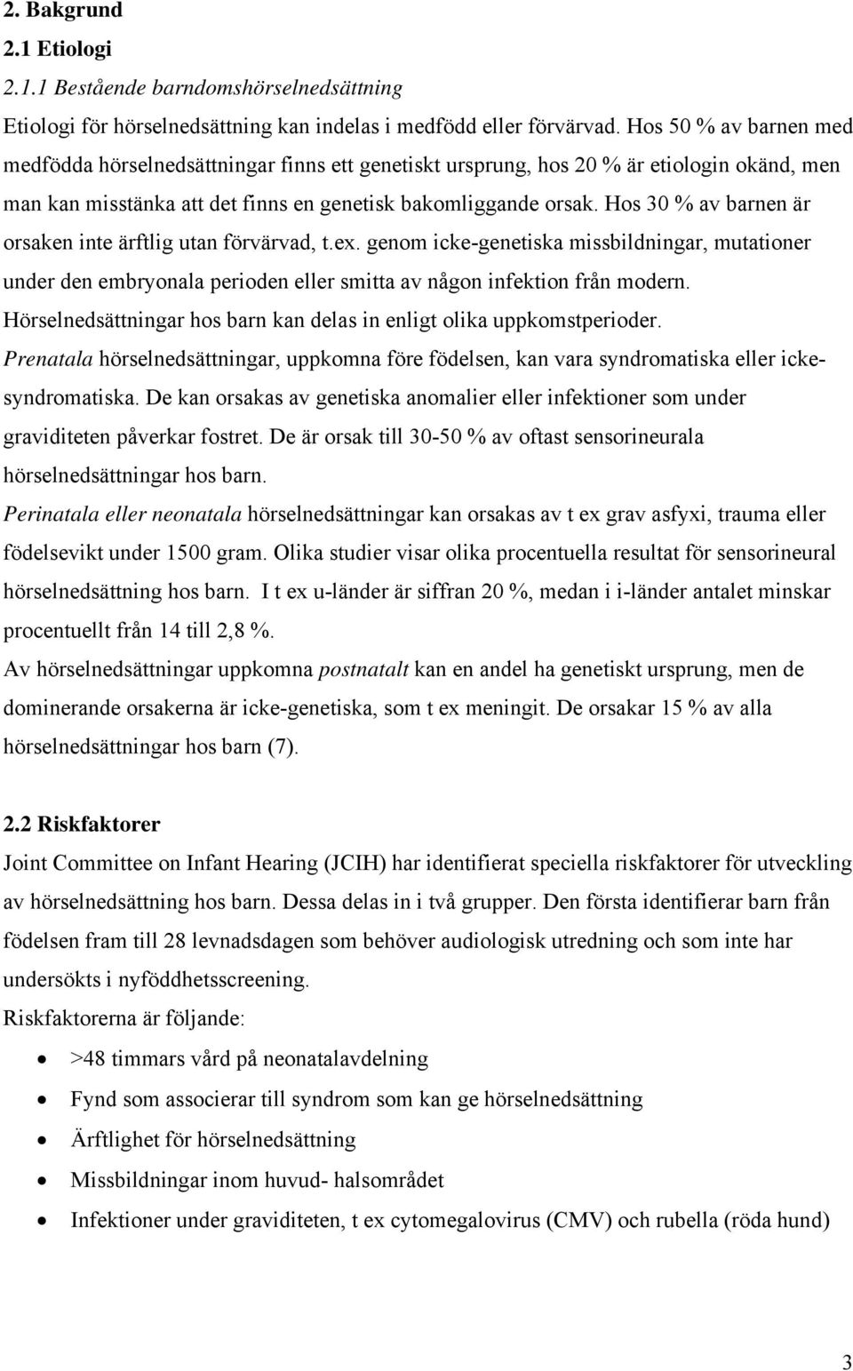 Hos 30 % av barnen är orsaken inte ärftlig utan förvärvad, t.ex. genom icke-genetiska missbildningar, mutationer under den embryonala perioden eller smitta av någon infektion från modern.