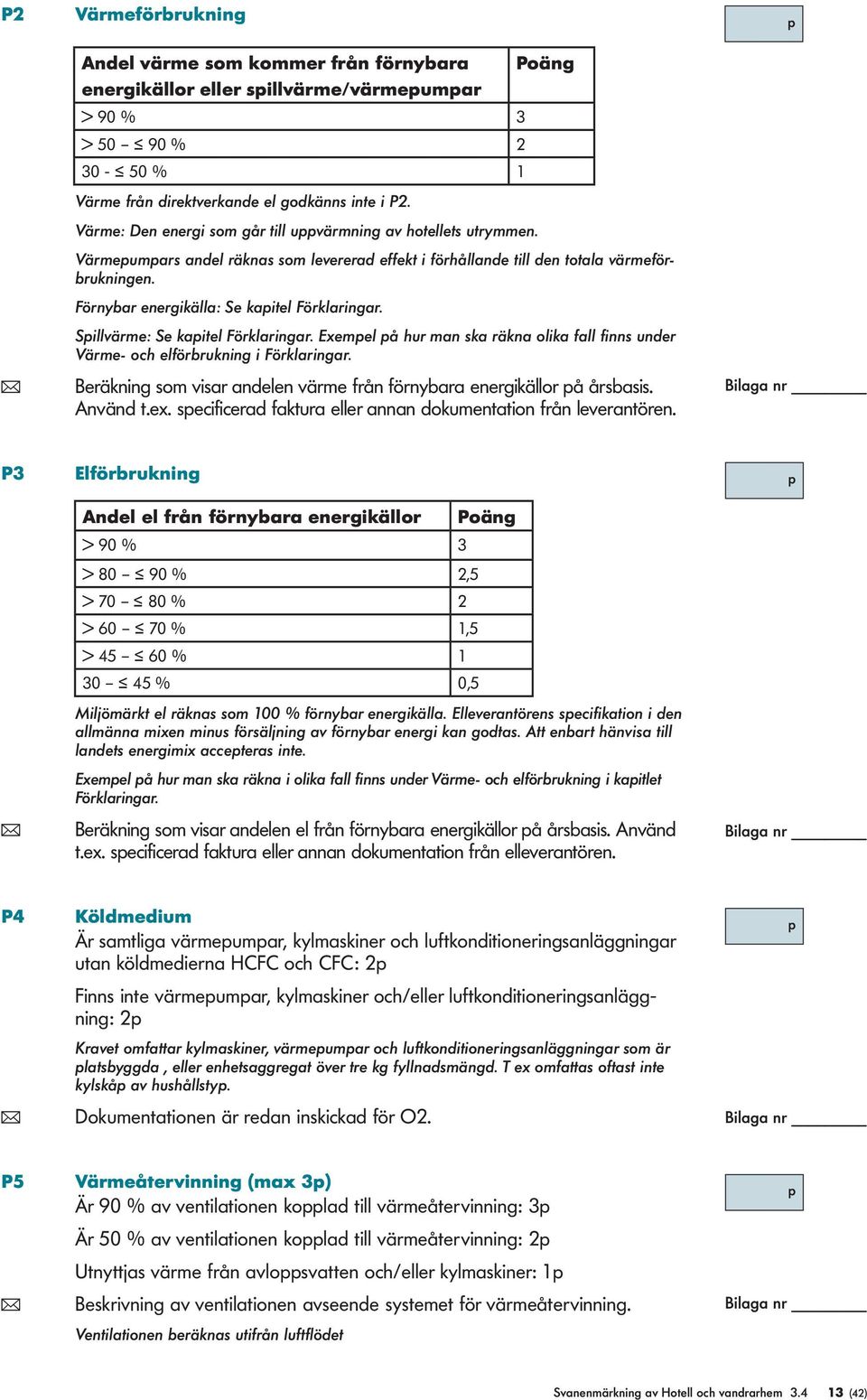 Förnybar energikälla: Se kaitel Förklaringar. Sillvärme: Se kaitel Förklaringar. Exemel å hur man ska räkna olika fall finns under Värme- och elförbrukning i Förklaringar.