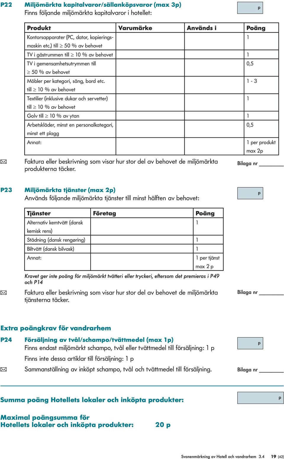 till 10 % av behovet Textilier (inklusive dukar och servetter) till 10 % av behovet Golv till 10 % av ytan 1 Arbetskläder, minst en ersonalkategori, minst ett lagg Annat: ( Faktura eller beskrivning