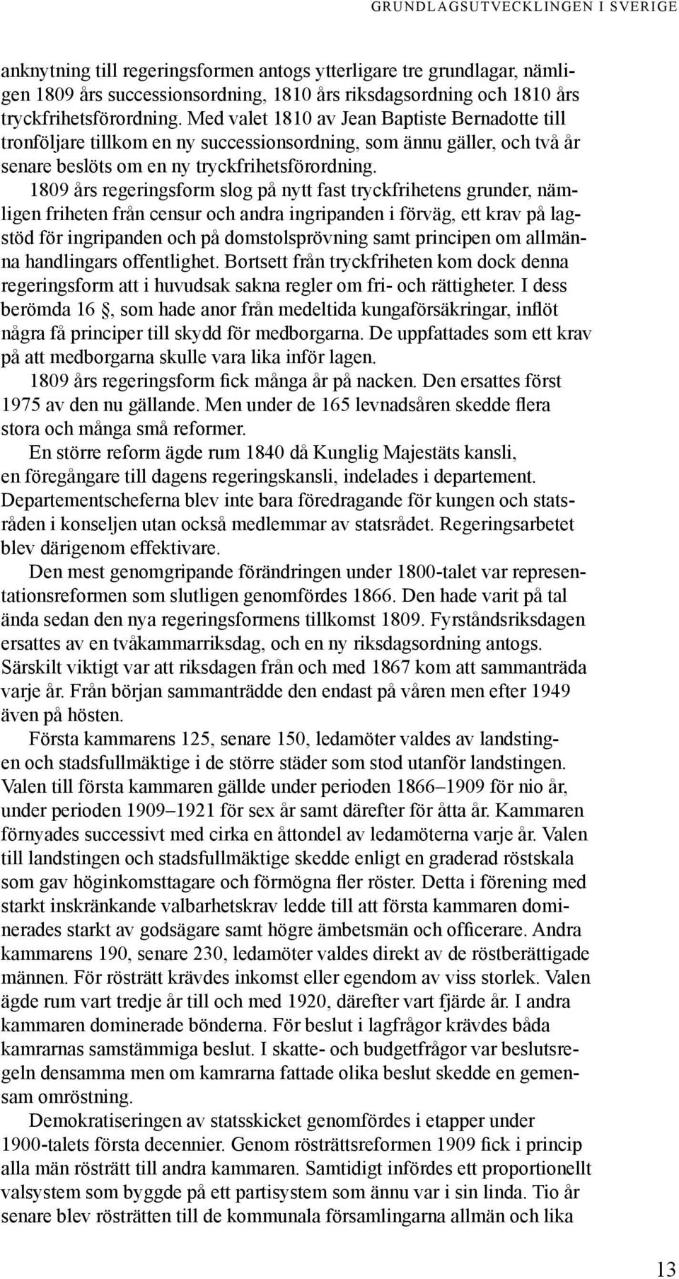 1809 års regeringsform slog på nytt fast tryckfrihetens grunder, nämligen friheten från censur och andra ingripanden i förväg, ett krav på lagstöd för ingripanden och på domstolsprövning samt