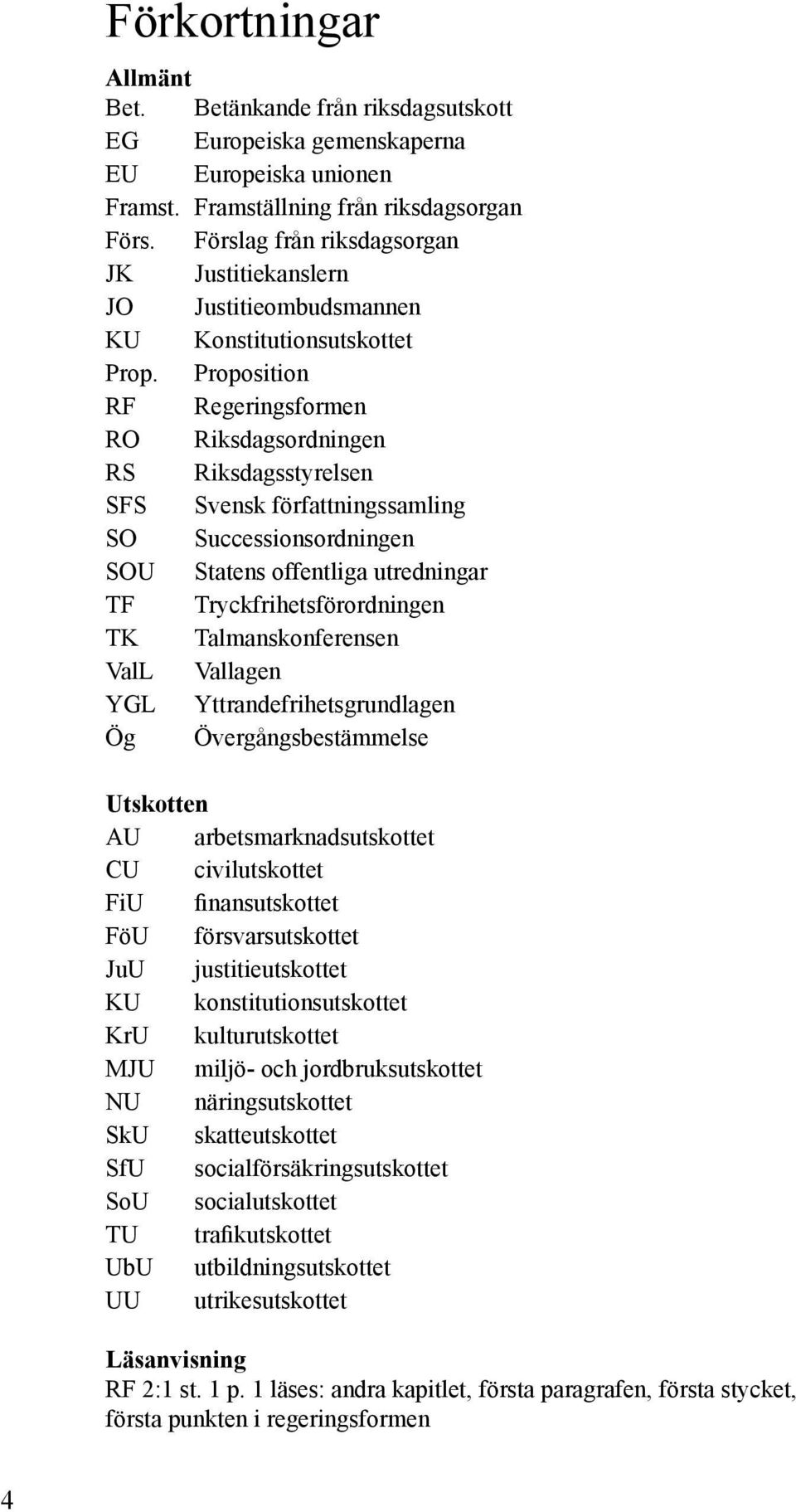 Proposition RF Regeringsformen RO Riksdagsordningen RS Riksdagsstyrelsen SFS Svensk författningssamling SO Successionsordningen SOU Statens offentliga utredningar TF Tryckfrihetsförordningen TK