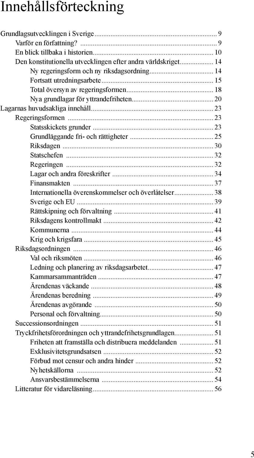 .. 23 Regeringsformen... 23 Statsskickets grunder... 23 Grundläggande fri- och rättigheter... 25 Riksdagen... 30 Statschefen... 32 Regeringen... 32 Lagar och andra föreskrifter... 34 Finansmakten.