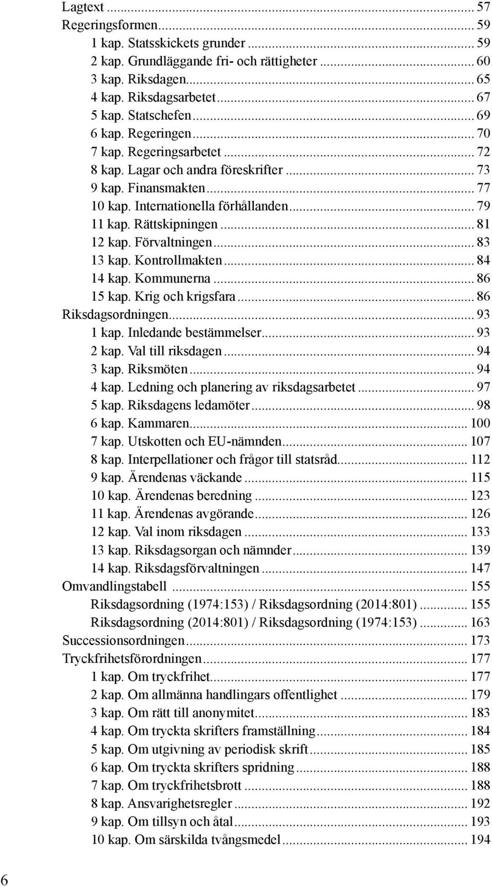 .. 81 12 kap. Förvaltningen... 83 13 kap. Kontrollmakten... 84 14 kap. Kommunerna... 86 15 kap. Krig och krigsfara... 86 Riksdagsordningen... 93 1 kap. Inledande bestämmelser... 93 2 kap.