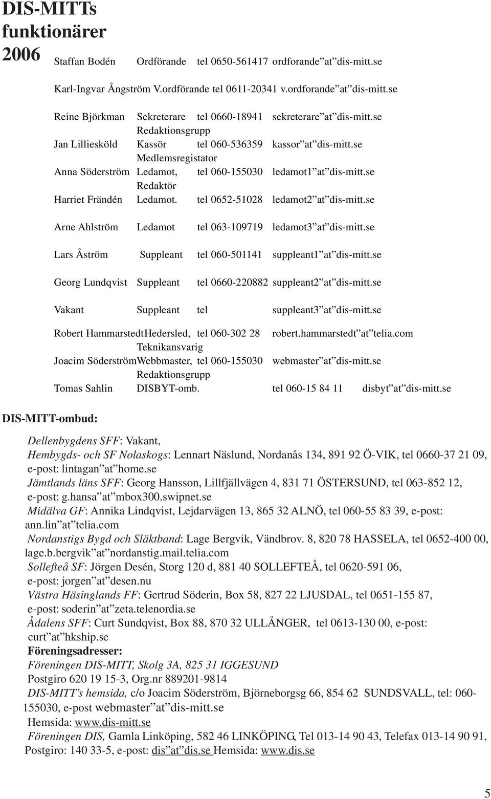 tel 0652-51028 ledamot2 at dis-mitt.se Arne Ahlström Ledamot tel 063-109719 ledamot3 at dis-mitt.se Lars Åström Suppleant tel 060-501141 suppleant1 at dis-mitt.