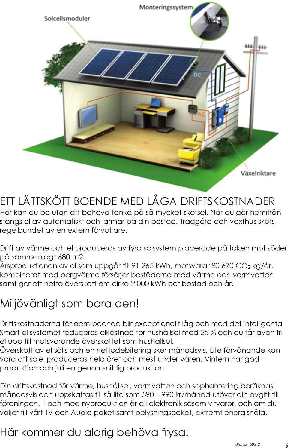 Årsproduktionen av el som uppgår till 91 265 kwh, motsvarar 80 670 CO2 kg/år, kombinerat med bergvärme försörjer bostäderna med värme och varmvatten samt ger ett netto överskott om cirka 2 000 kwh