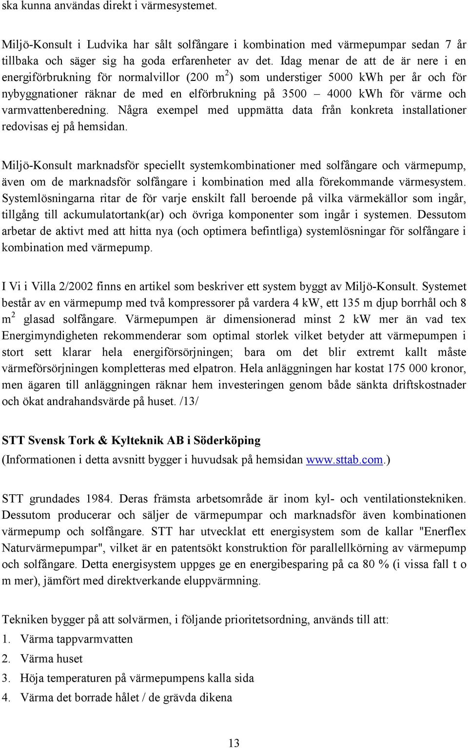 varmvattenberedning. Några exempel med uppmätta data från konkreta installationer redovisas ej på hemsidan.