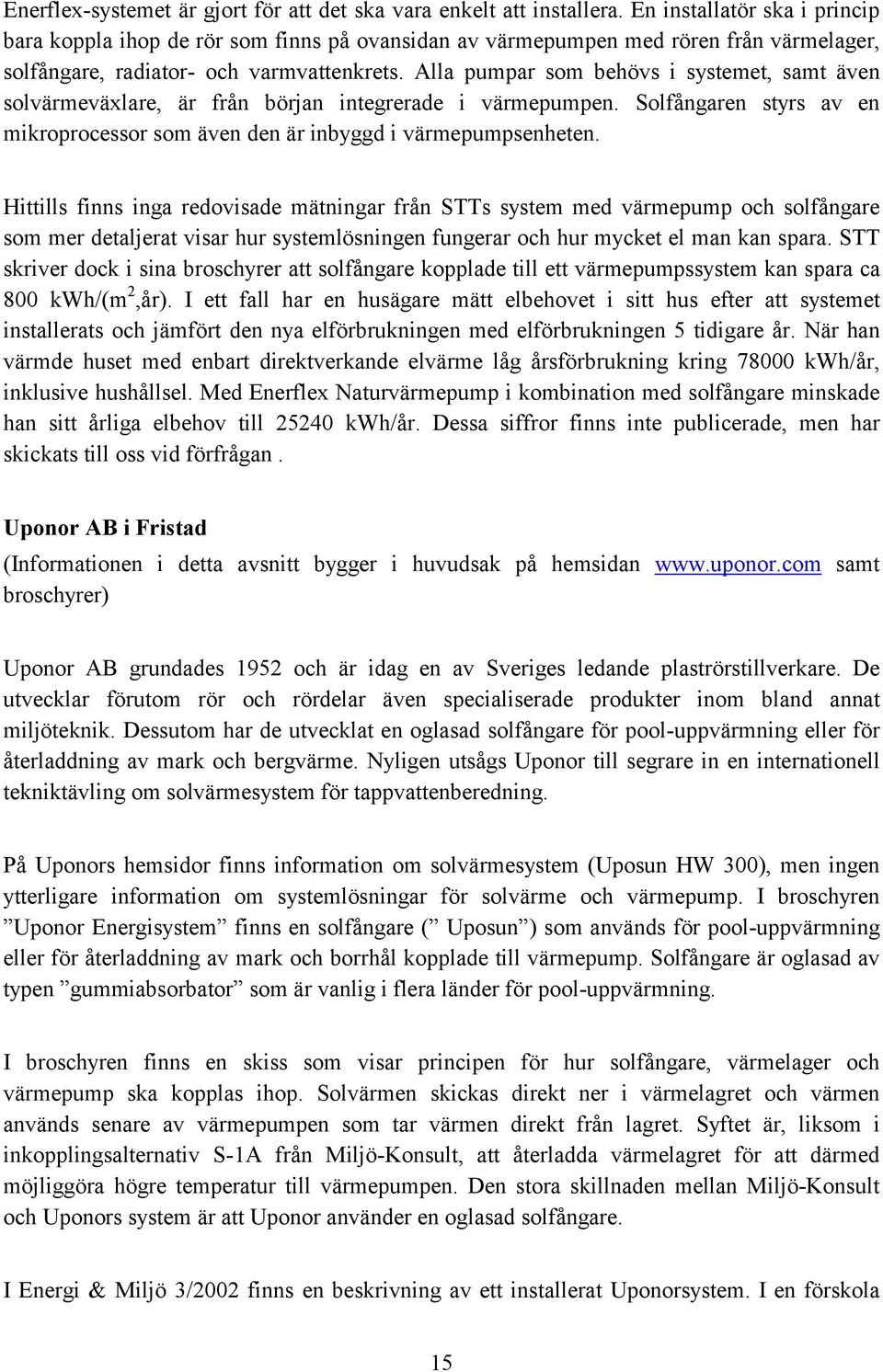 Alla pumpar som behövs i systemet, samt även solvärmeväxlare, är från början integrerade i värmepumpen. Solfångaren styrs av en mikroprocessor som även den är inbyggd i värmepumpsenheten.