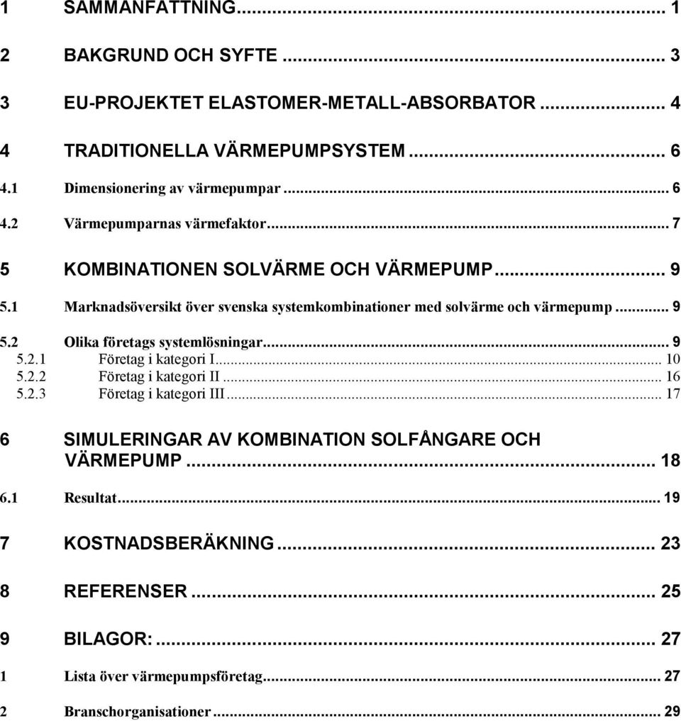 .. 9 5.2.1 Företag i kategori I... 10 5.2.2 Företag i kategori II... 16 5.2.3 Företag i kategori III... 17 6 SIMULERINGAR AV KOMBINATION SOLFÅNGARE OCH I VÄRMEPUMP... 18 6.