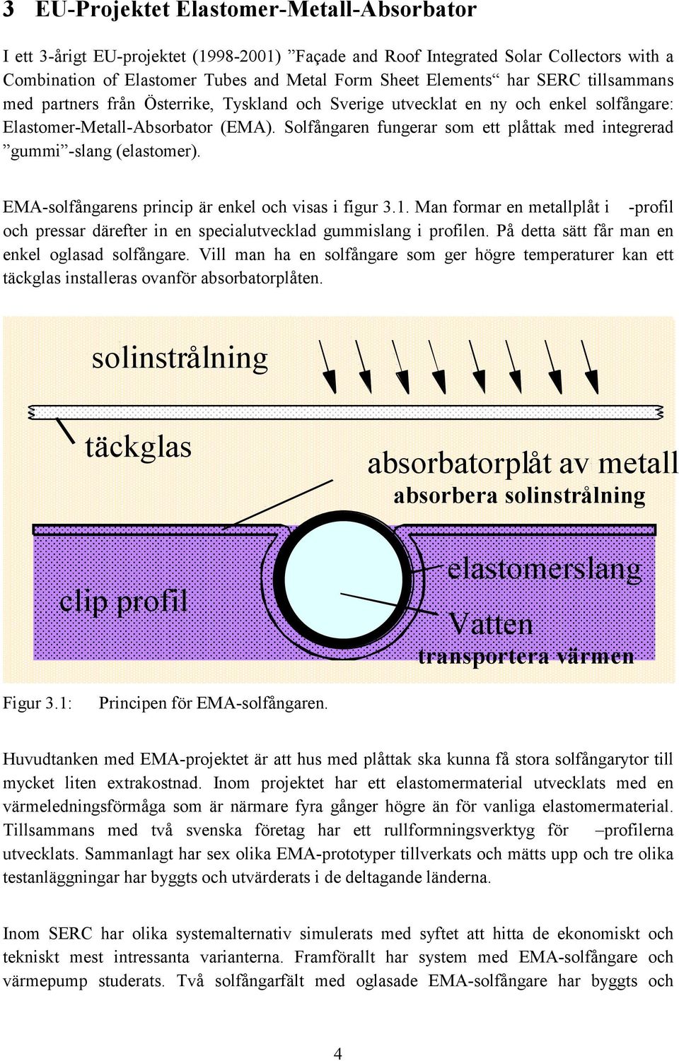 Solfångaren fungerar som ett plåttak med integrerad gummi -slang (elastomer). EMA-solfångarens princip är enkel och visas i figur 3.1.