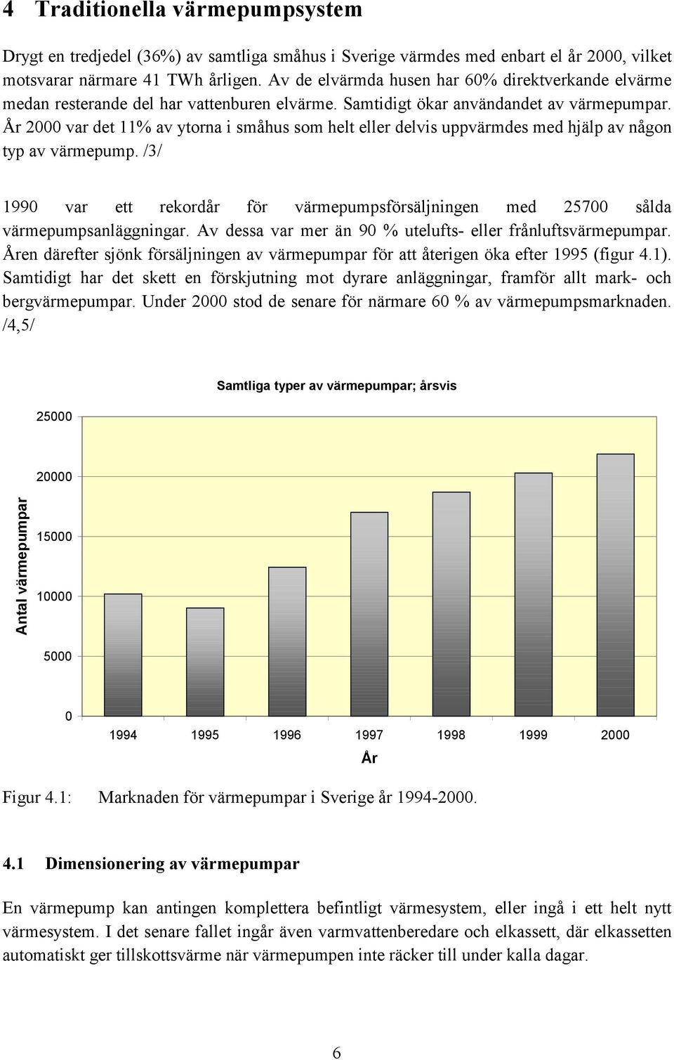 År 2000 var det 11% av ytorna i småhus som helt eller delvis uppvärmdes med hjälp av någon typ av värmepump.