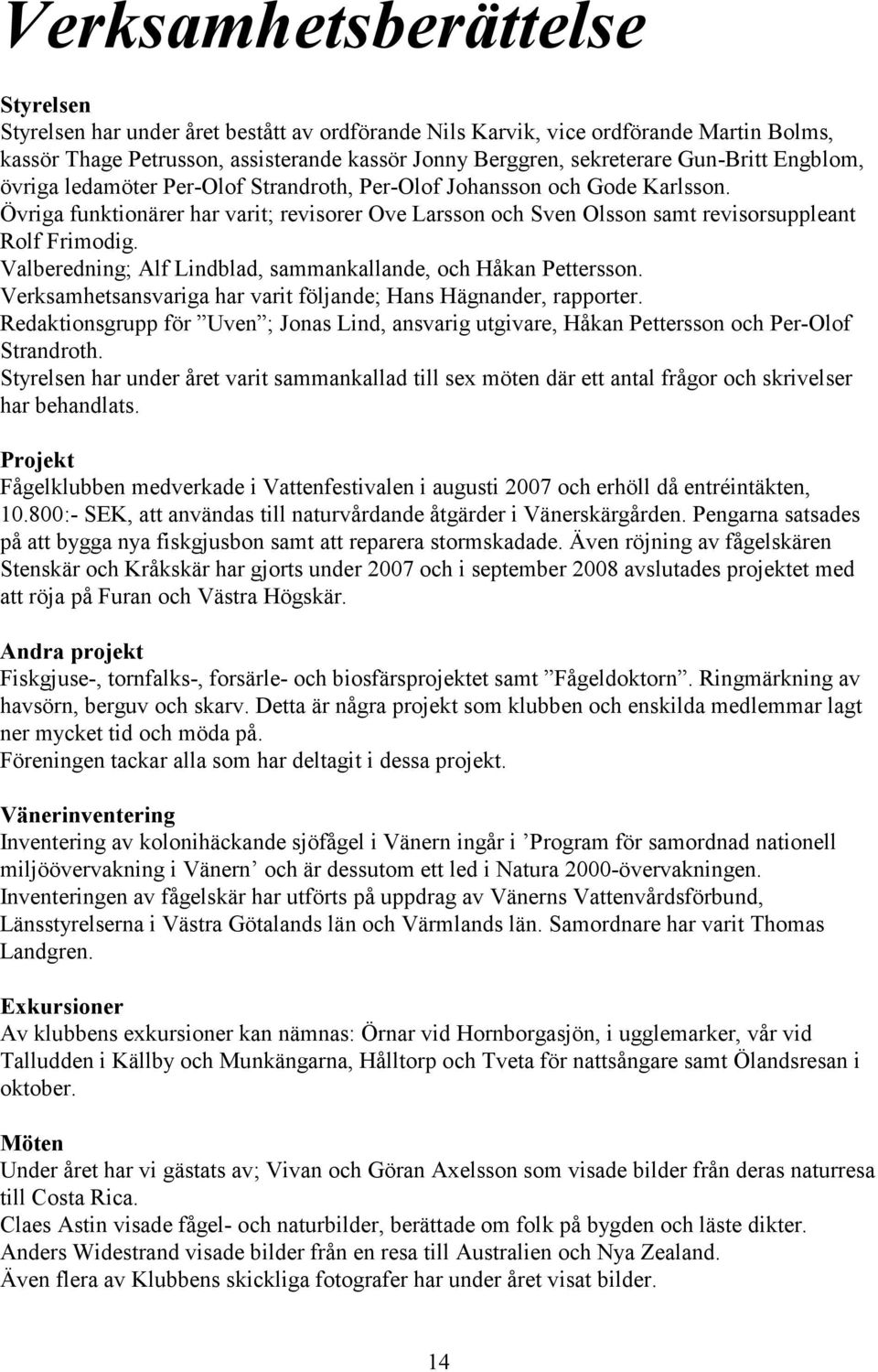 Valberedning; Alf Lindblad, sammankallande, och Håkan Pettersson. Verksamhetsansvariga har varit följande; Hans Hägnander, rapporter.