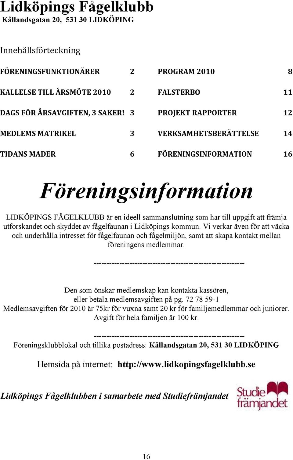 sammanslutning som har till uppgift att främja utforskandet och skyddet av fågelfaunan i Lidköpings kommun.