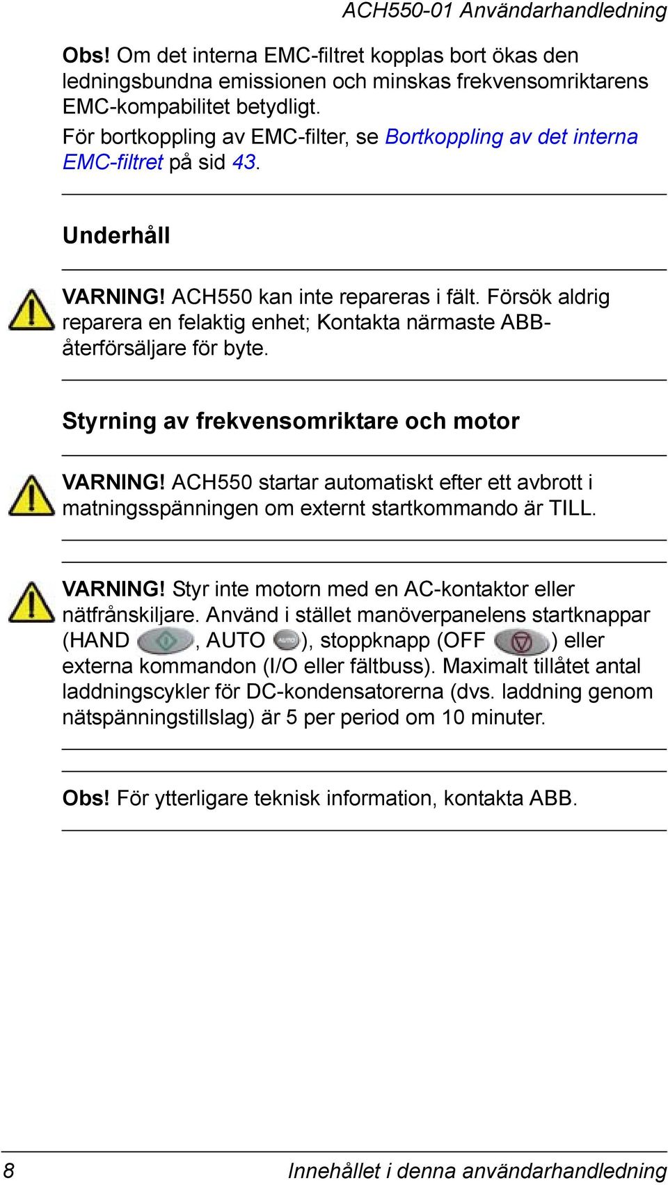 Försök aldrig reparera en felaktig enhet; Kontakta närmaste ABBåterförsäljare för byte. Styrning av frekvensomriktare och motor VARNING!