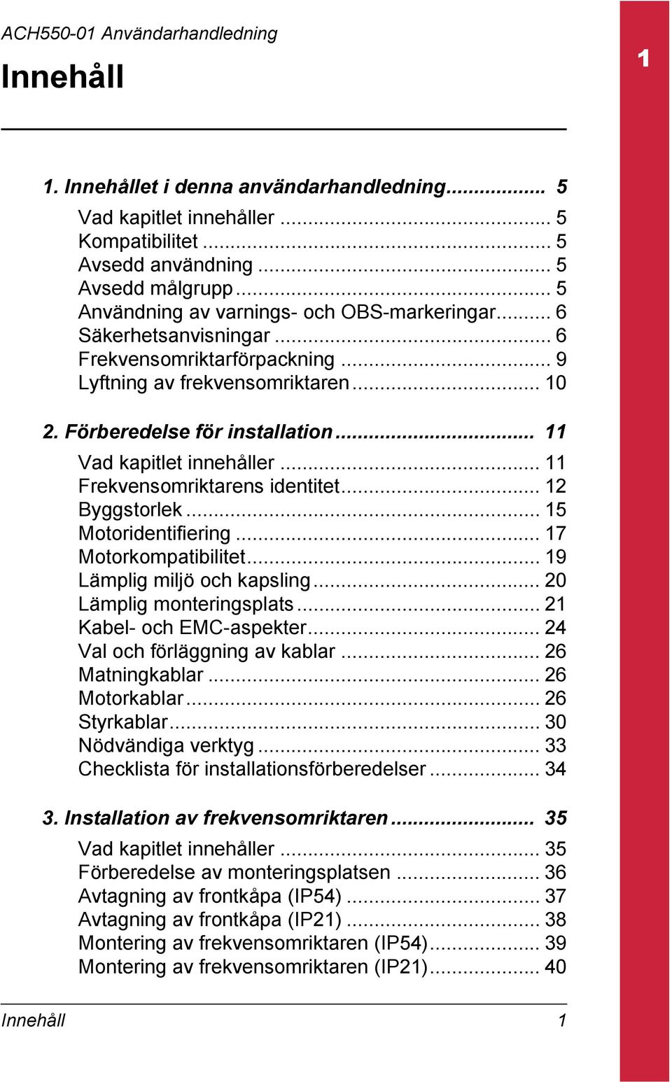.. 12 Byggstorlek... 15 Motoridentifiering... 17 Motorkompatibilitet... 19 Lämplig miljö och kapsling... 20 Lämplig monteringsplats... 21 Kabel- och EMC-aspekter... 24 Val och förläggning av kablar.