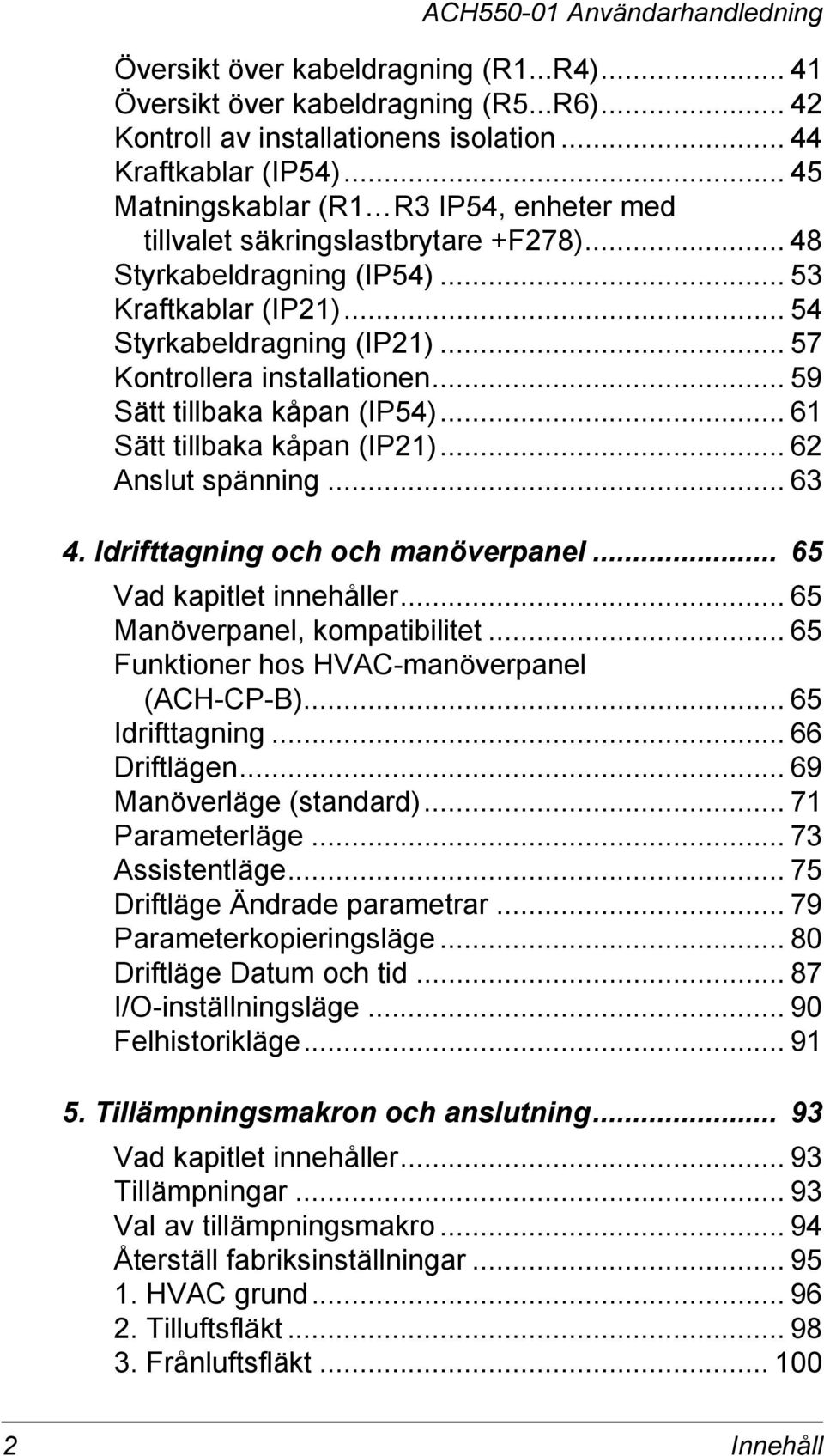 .. 57 Kontrollera installationen... 59 Sätt tillbaka kåpan (IP54)... 61 Sätt tillbaka kåpan (IP21)... 62 Anslut spänning... 63 4. Idrifttagning och och manöverpanel... 65 Vad kapitlet innehåller.