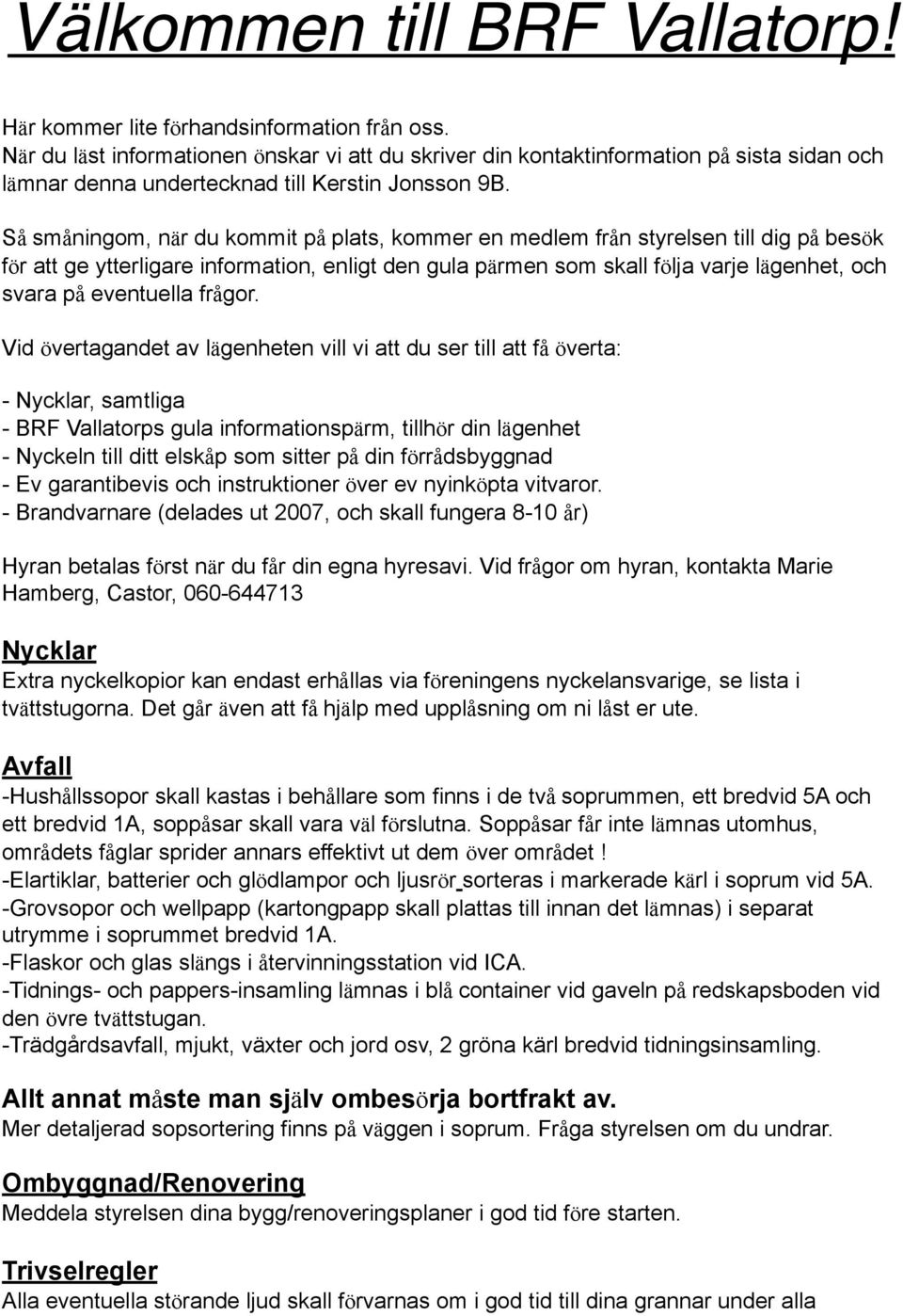 Så småningom, när du kommit på plats, kommer en medlem från styrelsen till dig på besök för att ge ytterligare information, enligt den gula pärmen som skall följa varje lägenhet, och svara på