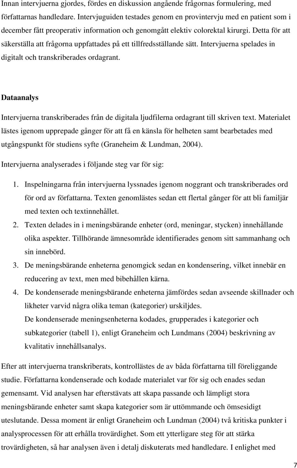 Detta för att säkerställa att frågorna uppfattades på ett tillfredsställande sätt. Intervjuerna spelades in digitalt och transkriberades ordagrant.