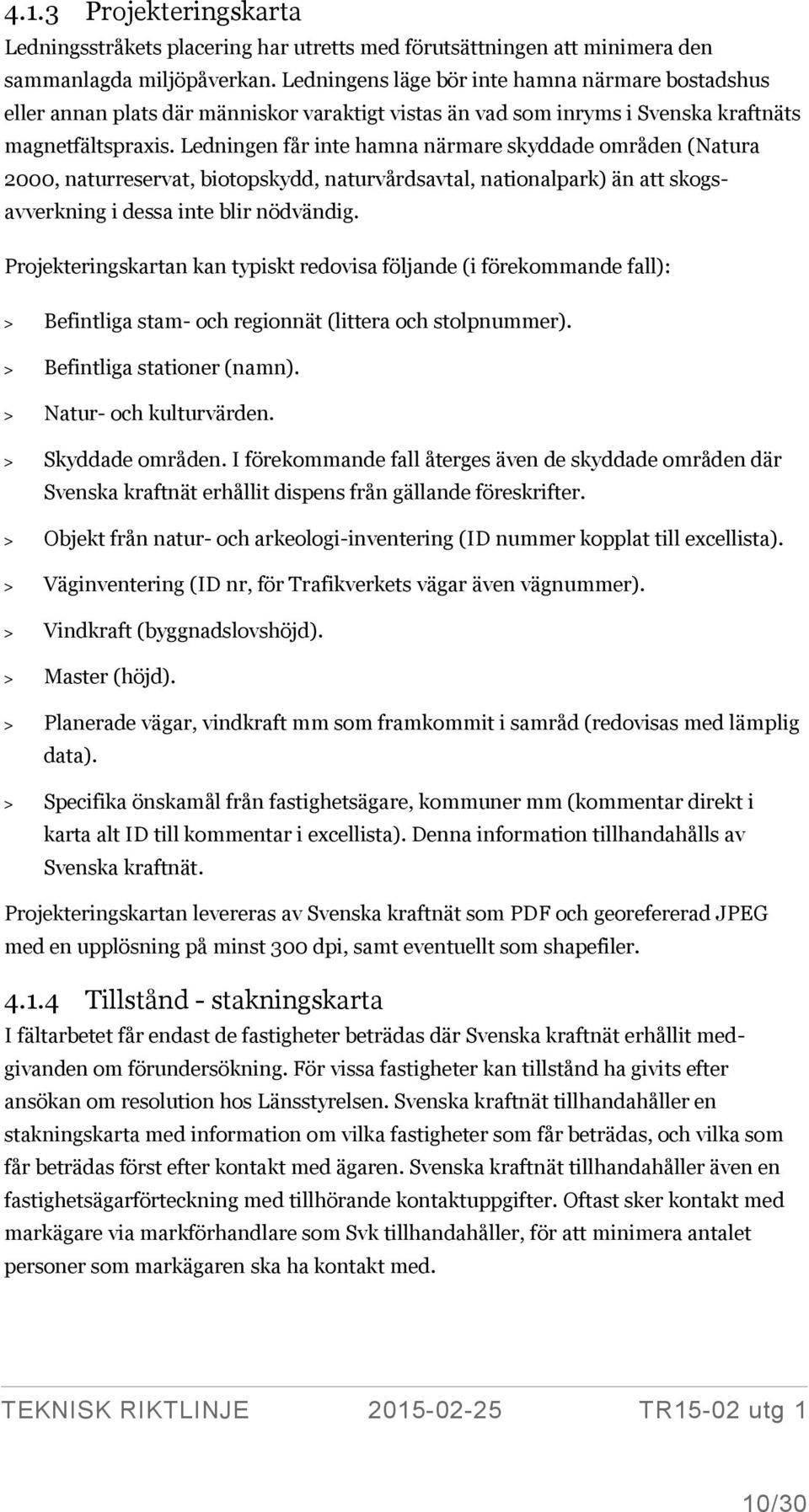 Ledningen får inte hamna närmare skyddade områden (Natura 2000, naturreservat, biotopskydd, naturvårdsavtal, nationalpark) än att skogsavverkning i dessa inte blir nödvändig.