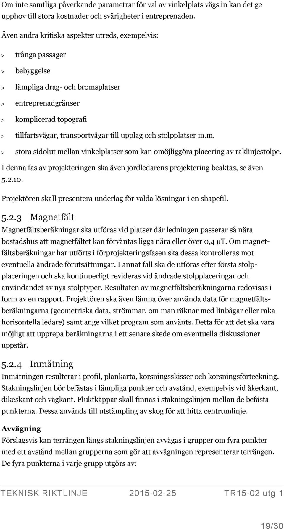 upplag och stolpplatser m.m. > stora sidolut mellan vinkelplatser som kan omöjliggöra placering av raklinjestolpe. I denna fas av projekteringen ska även jordledarens projektering beaktas, se även 5.