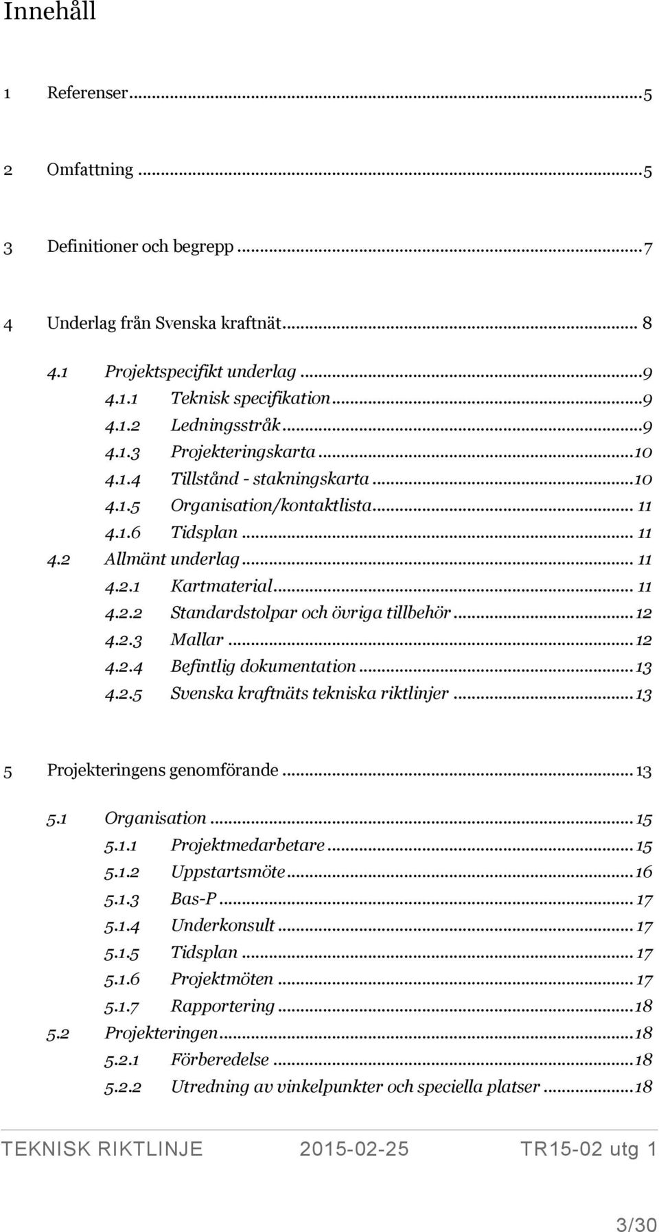 .. 12 4.2.3 Mallar... 12 4.2.4 Befintlig dokumentation... 13 4.2.5 Svenska kraftnäts tekniska riktlinjer... 13 5 Projekteringens genomförande... 13 5.1 Organisation... 15 5.1.1 Projektmedarbetare.