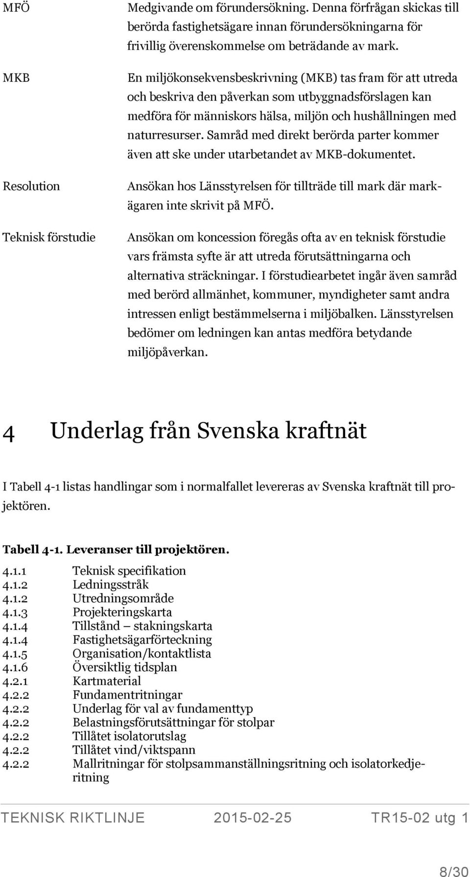 Samråd med direkt berörda parter kommer även att ske under utarbetandet av MKB-dokumentet. Ansökan hos Länsstyrelsen för tillträde till mark där markägaren inte skrivit på MFÖ.