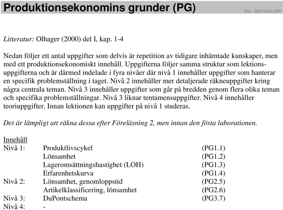 Uppgifterna följer samma struktur som lektionsuppgifterna och är därmed indelade i fyra nivåer där nivå innehåller uppgifter som hanterar en specifik problemställning i taget.