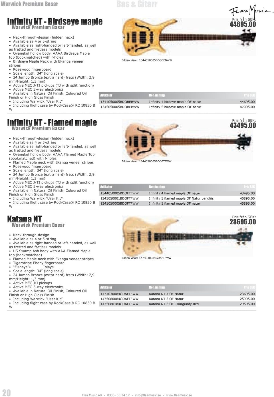 (bookmatched) with f-holes Birdseye Maple Neck with Ekanga veneer stripes Rosewood fingerboard Scale length: 34 (long scale) 24 Jumbo Bronze (extra hard) frets (Width: 2,9 mm/height: 1,3 mm) Active