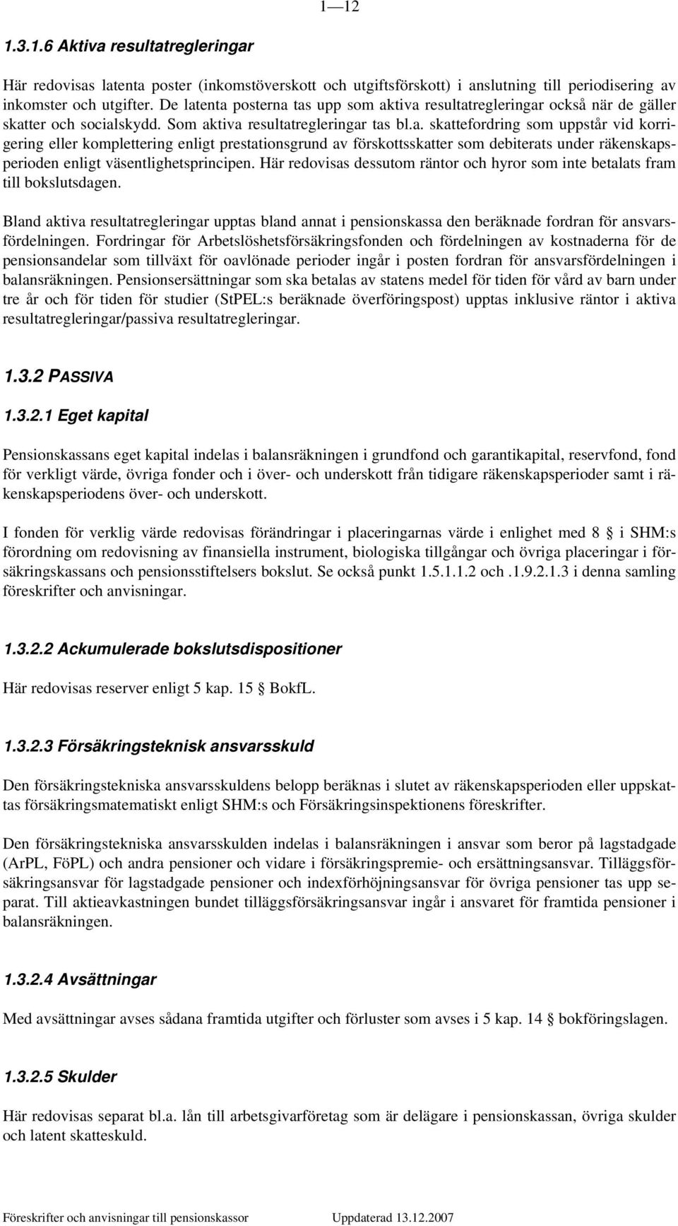 Här redovisas dessutom räntor och hyror som inte betalats fram till bokslutsdagen. Bland aktiva resultatregleringar upptas bland annat i pensionskassa den beräknade fordran för ansvarsfördelningen.