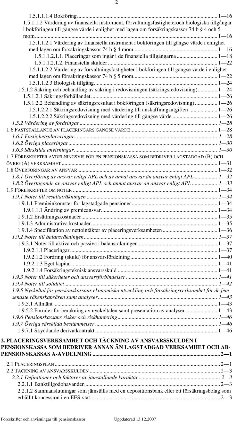 .. 1 18 1.5.1.1.2.1.2. Finansiella skulder... 1 22 1.5.1.1.2.2 Värdering av förvaltningsfastigheter i bokföringen till gängse värde i enlighet med lagen om försäkringskassor 74 b 5 mom... 1 22 1.5.1.1.2.3 Biologisk tillgång.