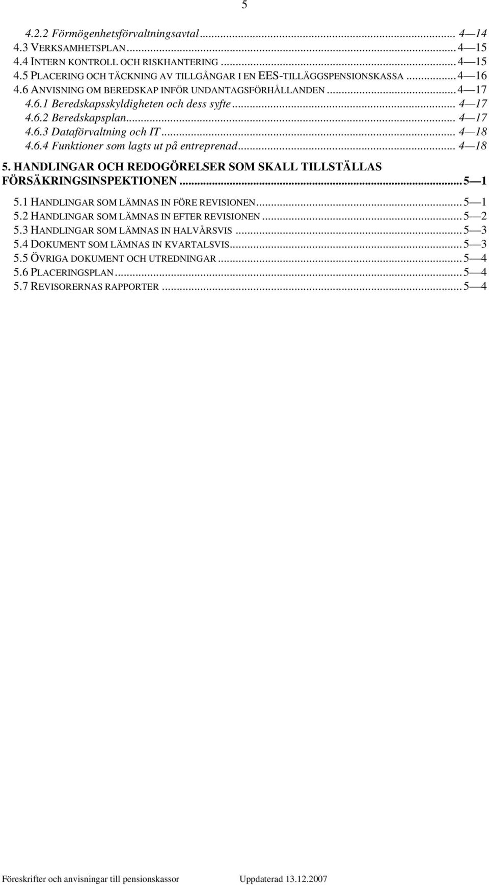 .. 4 18 5. HANDLINGAR OCH REDOGÖRELSER SOM SKALL TILLSTÄLLAS FÖRSÄKRINGSINSPEKTIONEN... 5 1 5.1 HANDLINGAR SOM LÄMNAS IN FÖRE REVISIONEN... 5 1 5.2 HANDLINGAR SOM LÄMNAS IN EFTER REVISIONEN... 5 2 5.