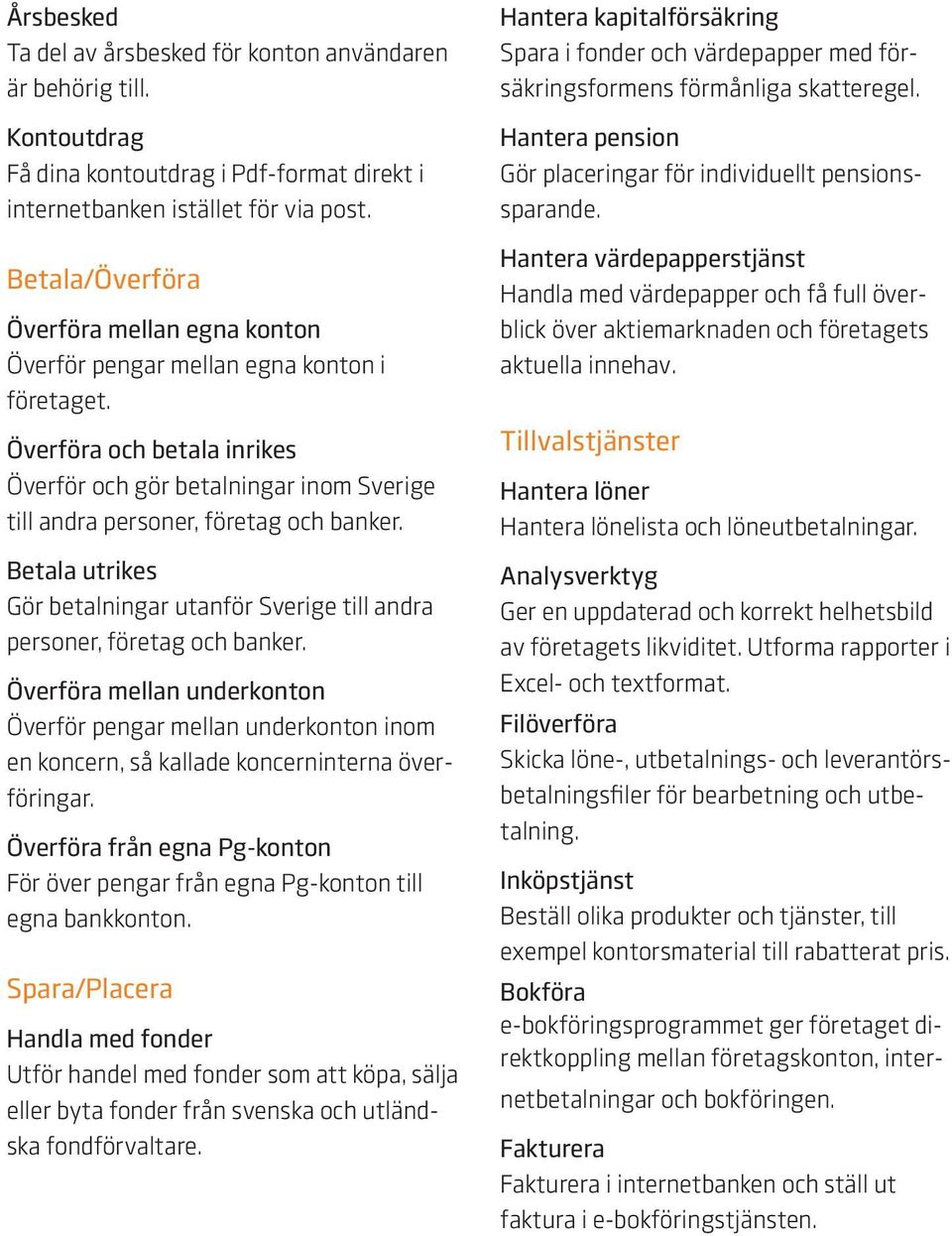 Betala utrikes Gör betalningar utanför Sverige till andra personer, företag och banker.