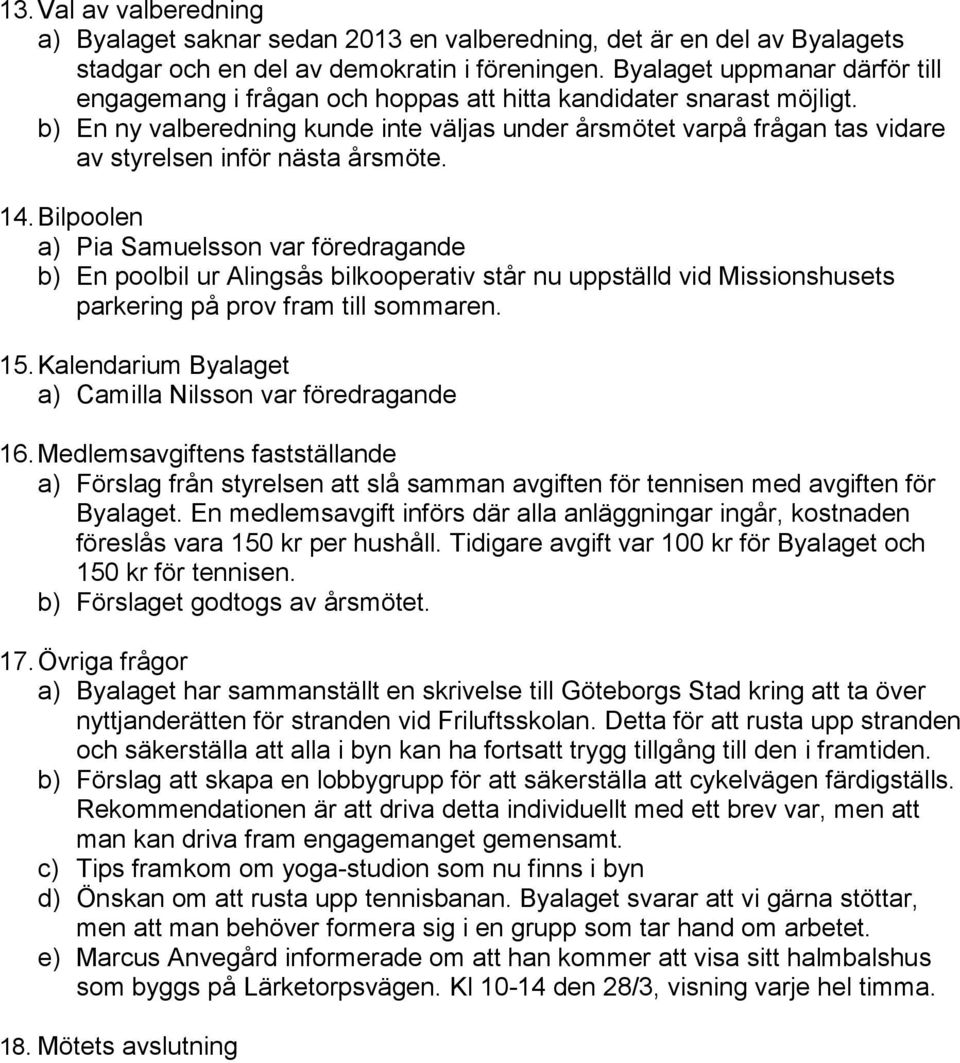 b) En ny valberedning kunde inte väljas under årsmötet varpå frågan tas vidare av styrelsen inför nästa årsmöte. 14.